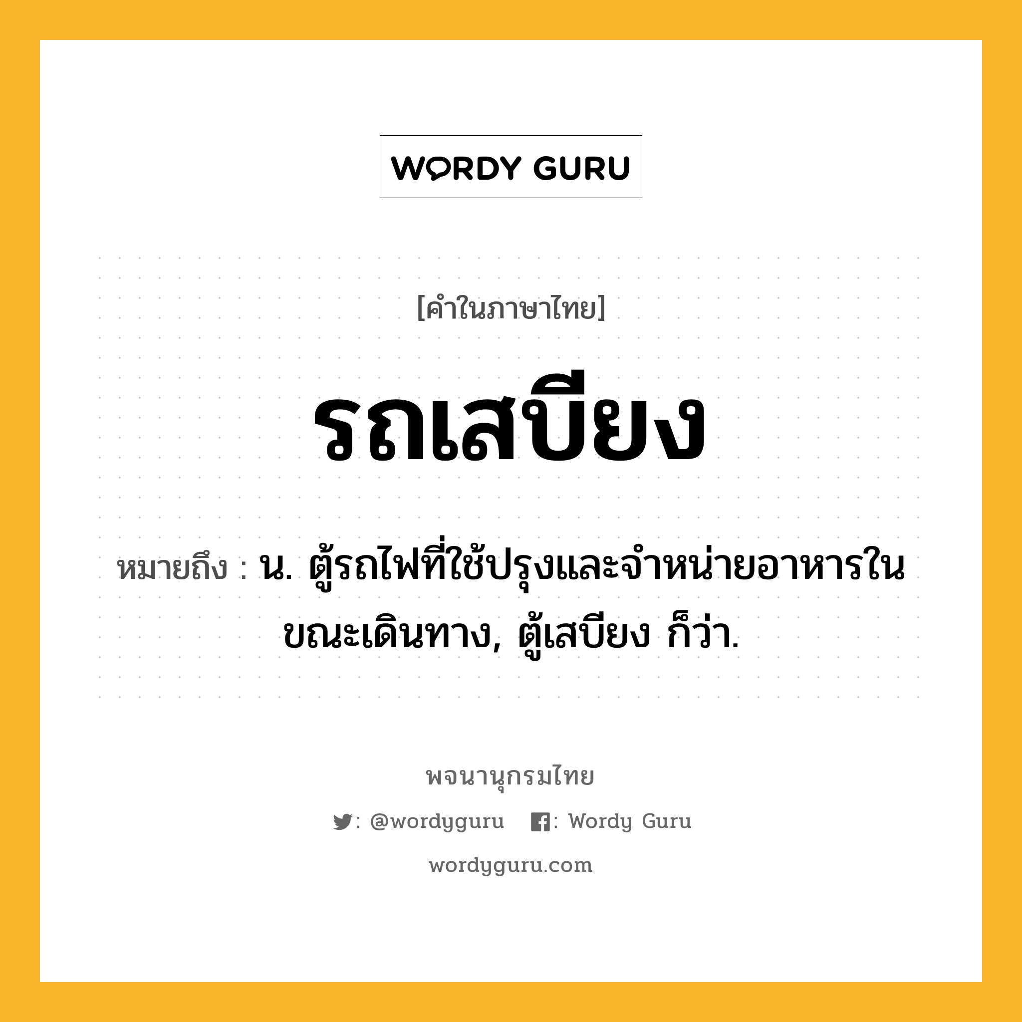 รถเสบียง ความหมาย หมายถึงอะไร?, คำในภาษาไทย รถเสบียง หมายถึง น. ตู้รถไฟที่ใช้ปรุงและจำหน่ายอาหารในขณะเดินทาง, ตู้เสบียง ก็ว่า.