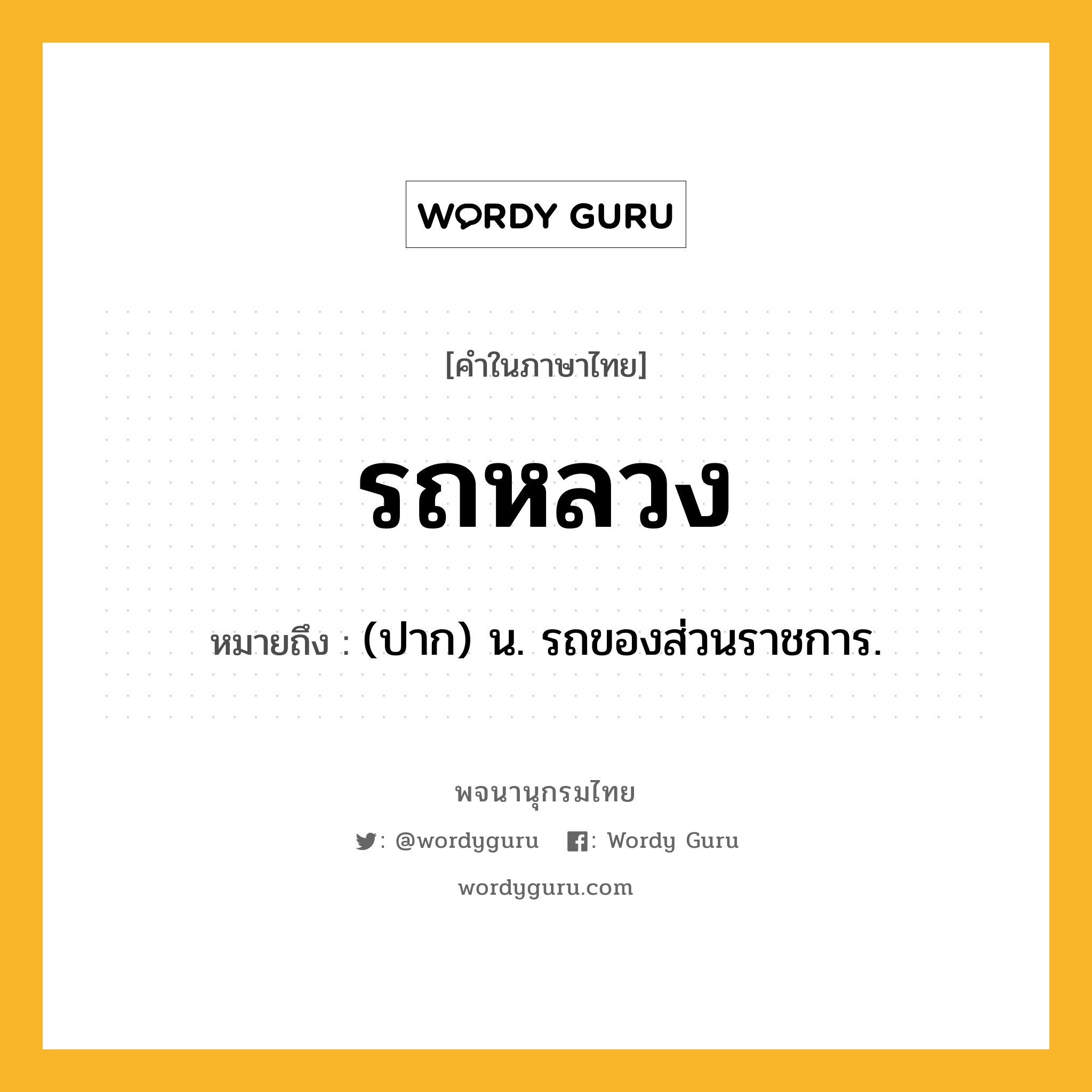 รถหลวง ความหมาย หมายถึงอะไร?, คำในภาษาไทย รถหลวง หมายถึง (ปาก) น. รถของส่วนราชการ.