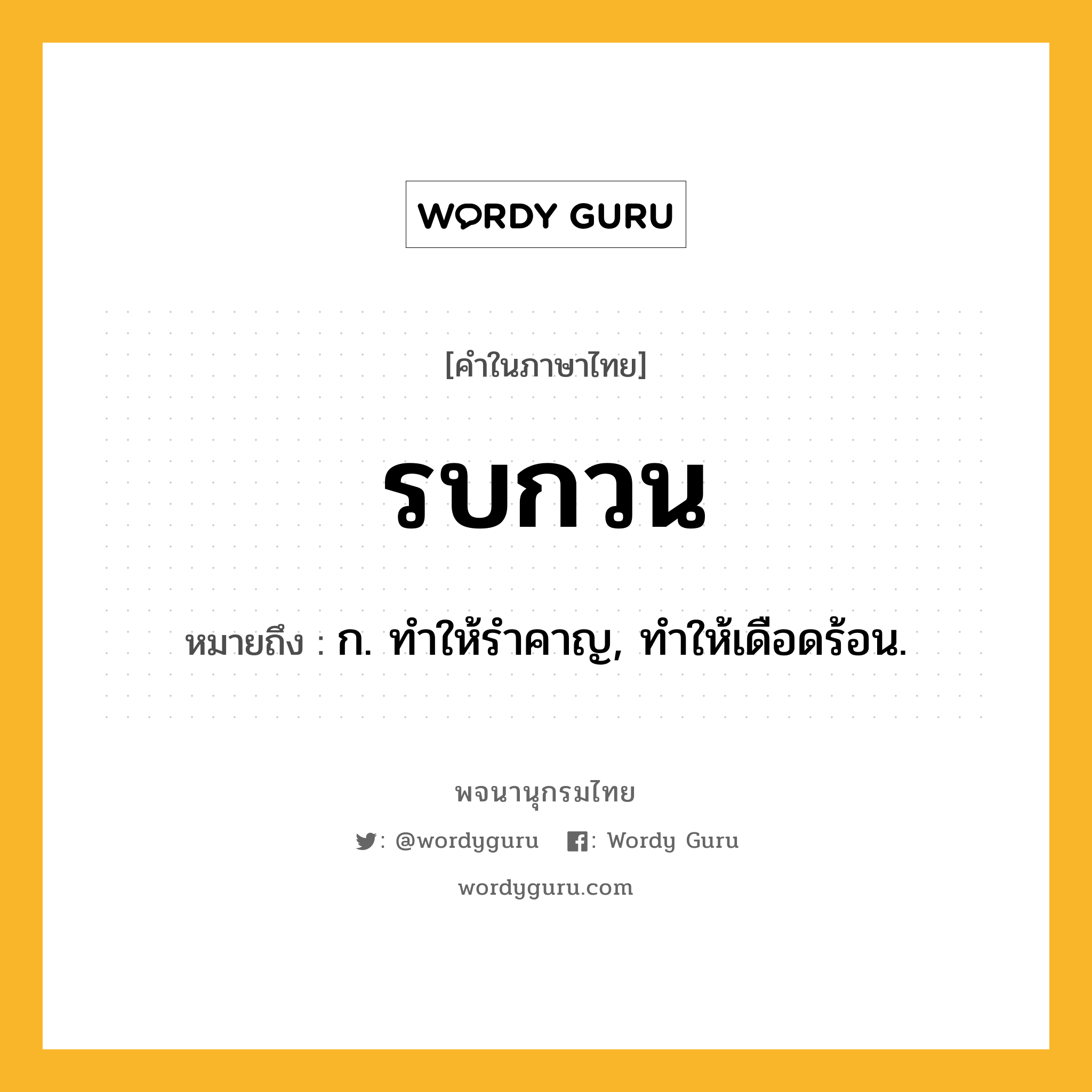 รบกวน ความหมาย หมายถึงอะไร?, คำในภาษาไทย รบกวน หมายถึง ก. ทําให้รําคาญ, ทําให้เดือดร้อน.