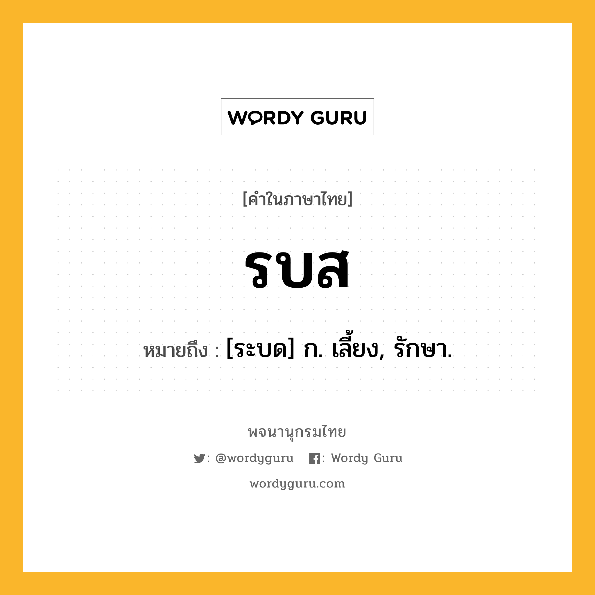 รบส ความหมาย หมายถึงอะไร?, คำในภาษาไทย รบส หมายถึง [ระบด] ก. เลี้ยง, รักษา.