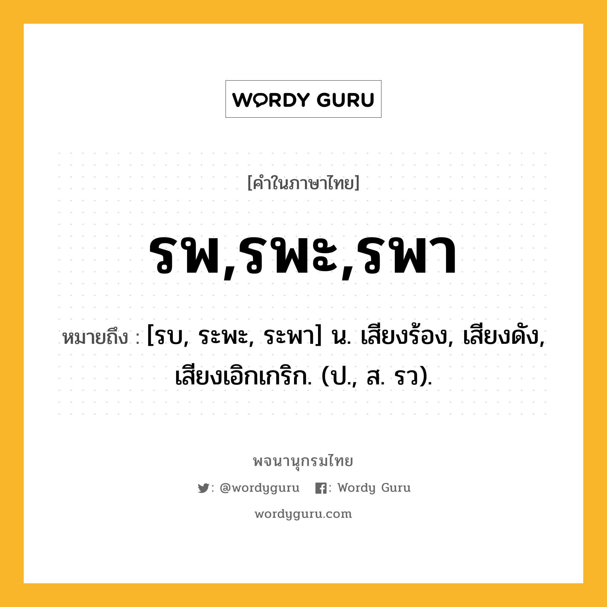 รพ,รพะ,รพา ความหมาย หมายถึงอะไร?, คำในภาษาไทย รพ,รพะ,รพา หมายถึง [รบ, ระพะ, ระพา] น. เสียงร้อง, เสียงดัง, เสียงเอิกเกริก. (ป., ส. รว).