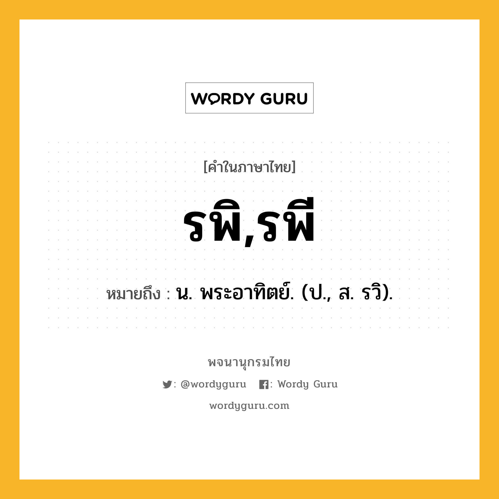 รพิ,รพี ความหมาย หมายถึงอะไร?, คำในภาษาไทย รพิ,รพี หมายถึง น. พระอาทิตย์. (ป., ส. รวิ).