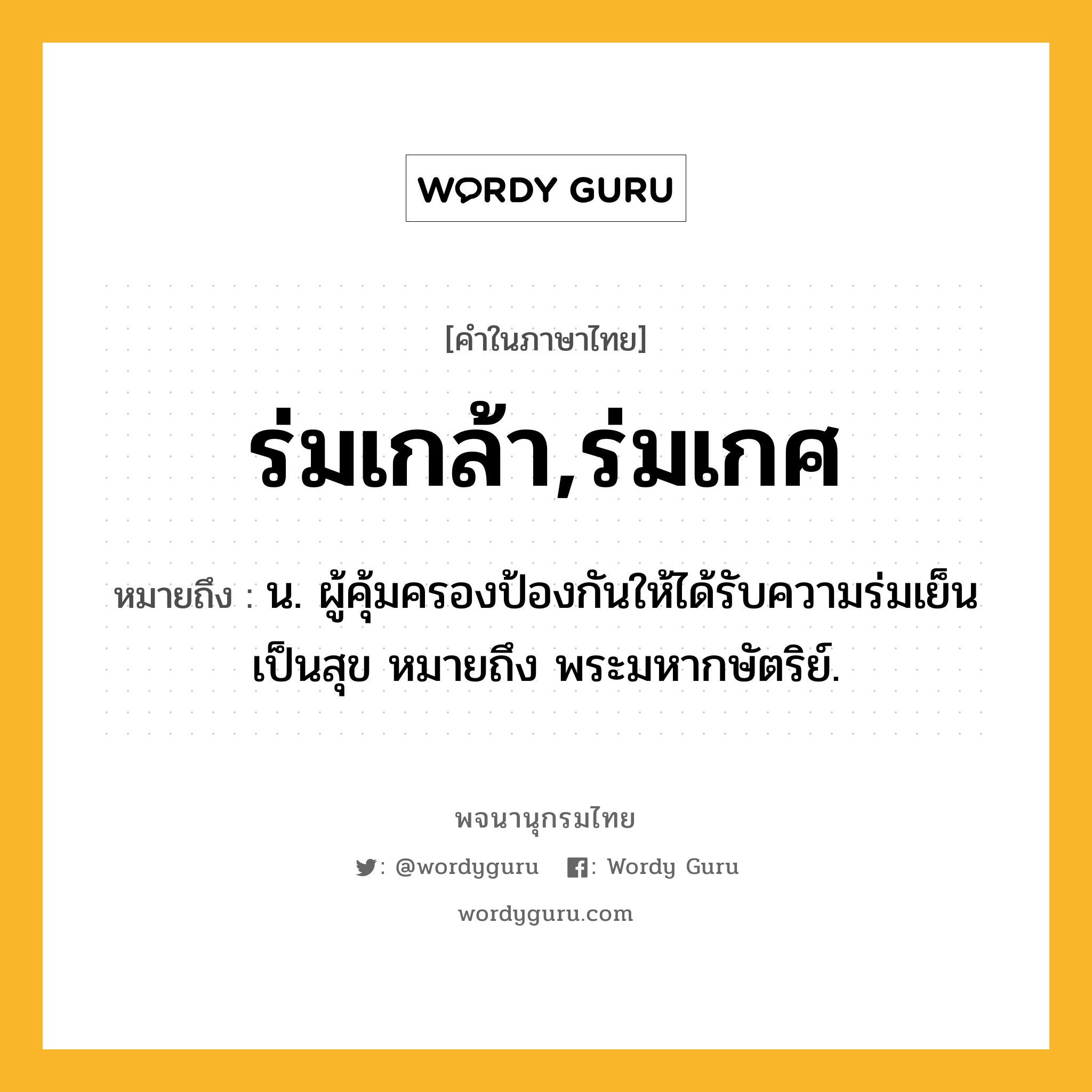 ร่มเกล้า,ร่มเกศ ความหมาย หมายถึงอะไร?, คำในภาษาไทย ร่มเกล้า,ร่มเกศ หมายถึง น. ผู้คุ้มครองป้องกันให้ได้รับความร่มเย็นเป็นสุข หมายถึง พระมหากษัตริย์.