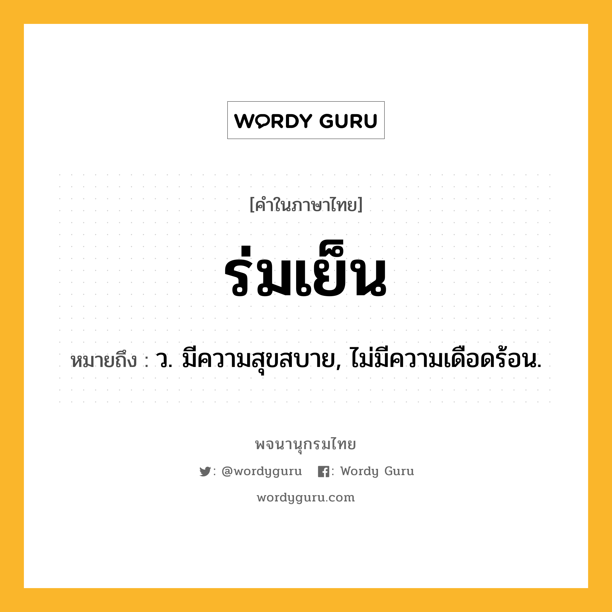 ร่มเย็น ความหมาย หมายถึงอะไร?, คำในภาษาไทย ร่มเย็น หมายถึง ว. มีความสุขสบาย, ไม่มีความเดือดร้อน.