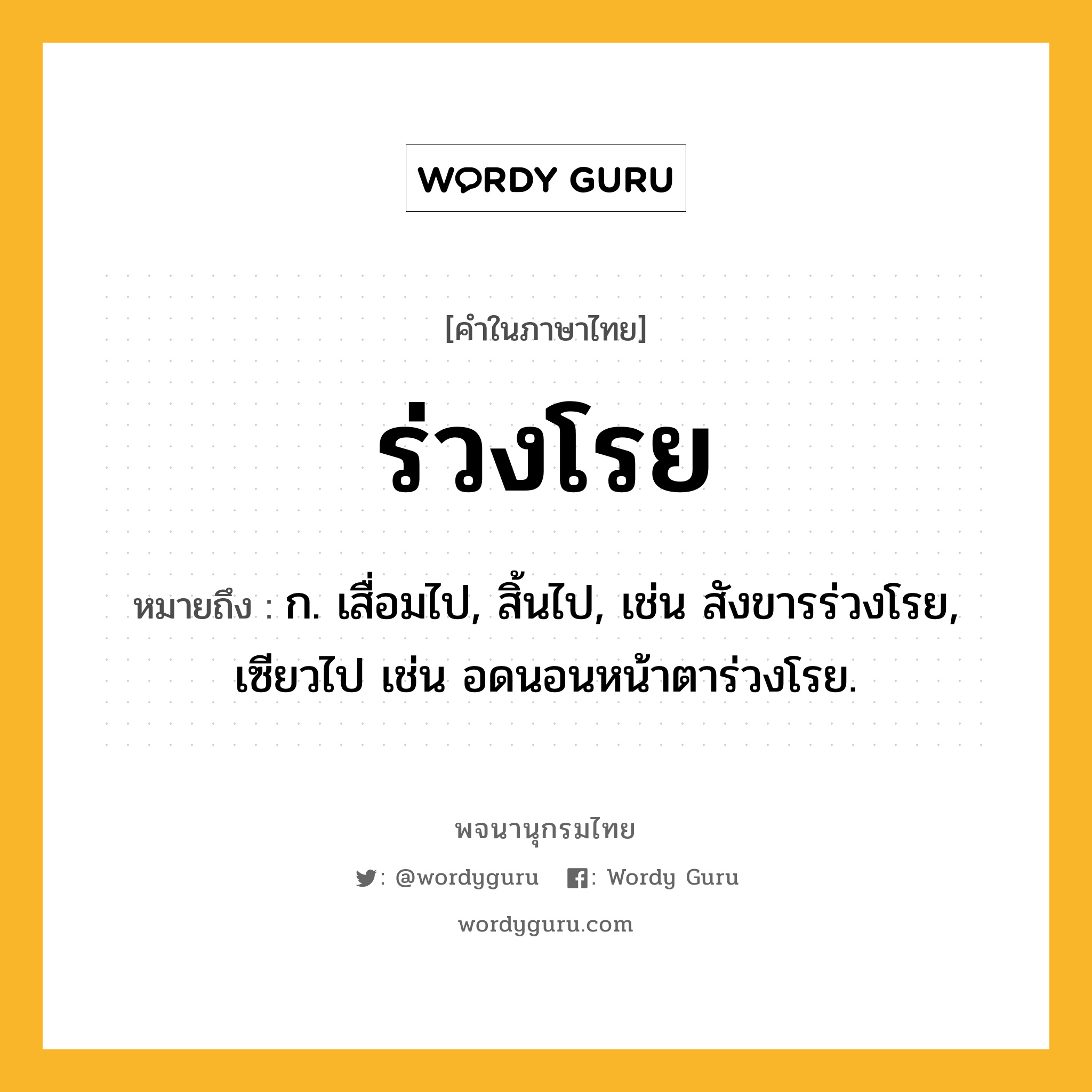 ร่วงโรย ความหมาย หมายถึงอะไร?, คำในภาษาไทย ร่วงโรย หมายถึง ก. เสื่อมไป, สิ้นไป, เช่น สังขารร่วงโรย, เซียวไป เช่น อดนอนหน้าตาร่วงโรย.