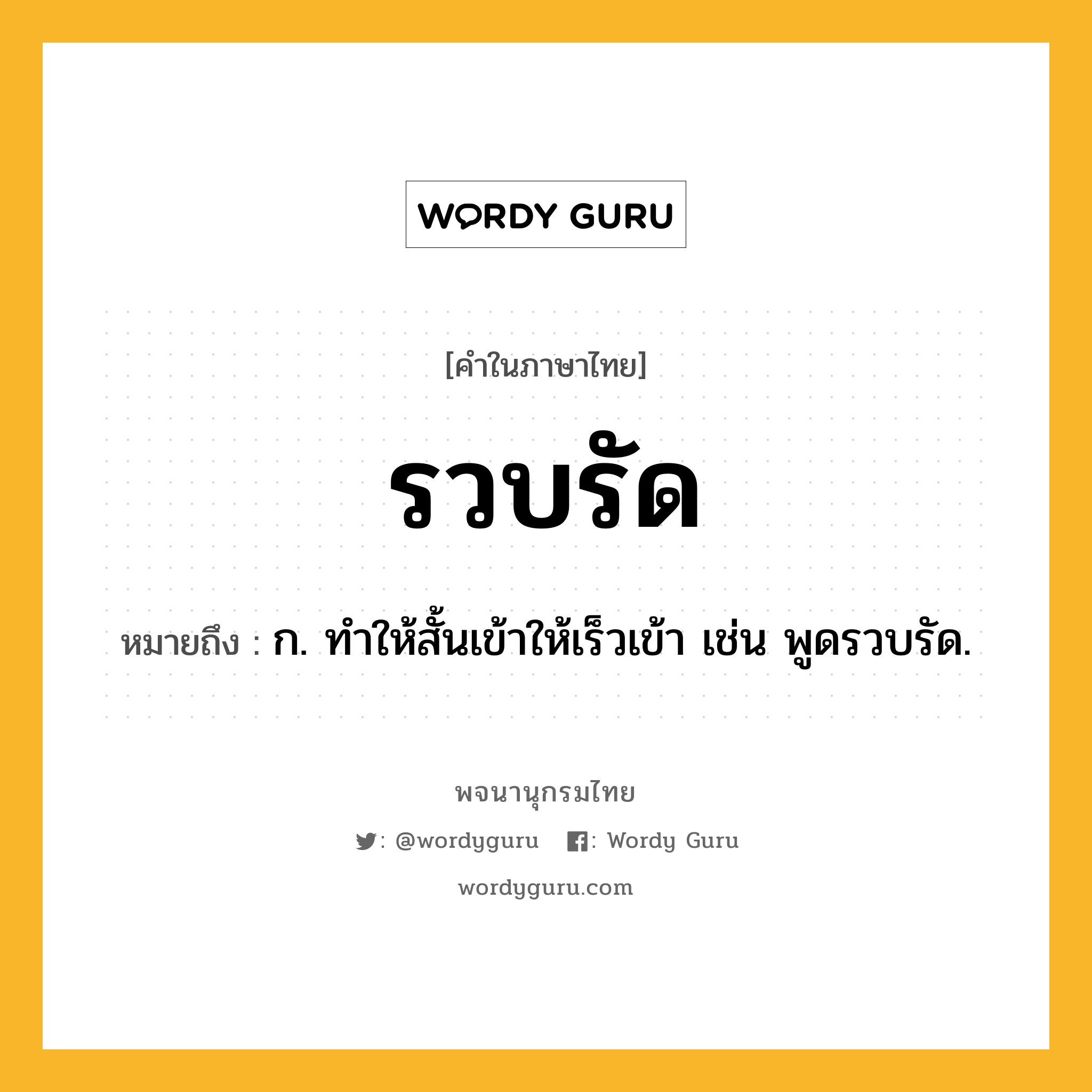 รวบรัด ความหมาย หมายถึงอะไร?, คำในภาษาไทย รวบรัด หมายถึง ก. ทําให้สั้นเข้าให้เร็วเข้า เช่น พูดรวบรัด.