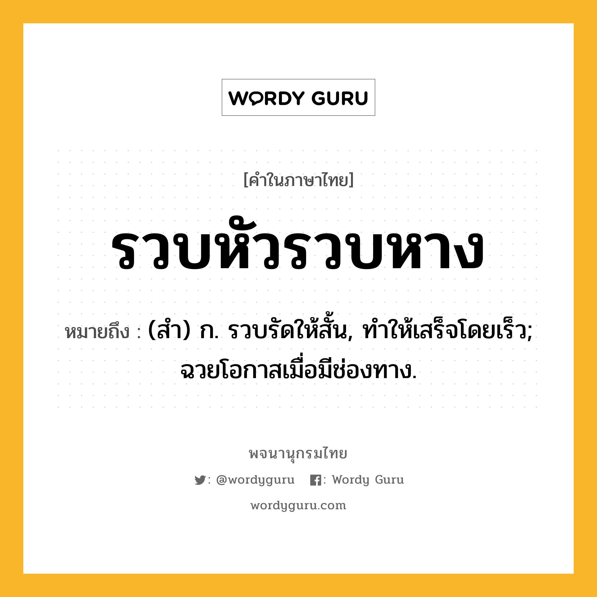 รวบหัวรวบหาง ความหมาย หมายถึงอะไร?, คำในภาษาไทย รวบหัวรวบหาง หมายถึง (สํา) ก. รวบรัดให้สั้น, ทําให้เสร็จโดยเร็ว; ฉวยโอกาสเมื่อมีช่องทาง.