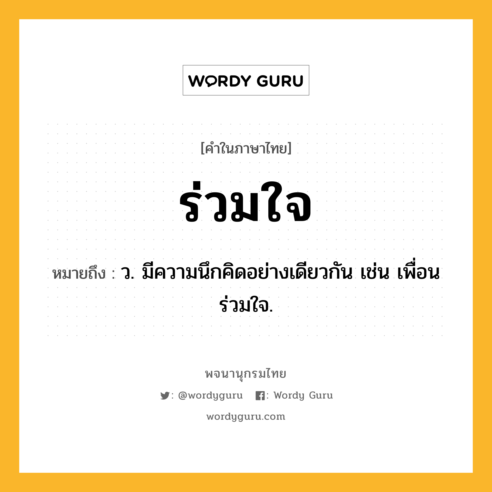 ร่วมใจ ความหมาย หมายถึงอะไร?, คำในภาษาไทย ร่วมใจ หมายถึง ว. มีความนึกคิดอย่างเดียวกัน เช่น เพื่อนร่วมใจ.