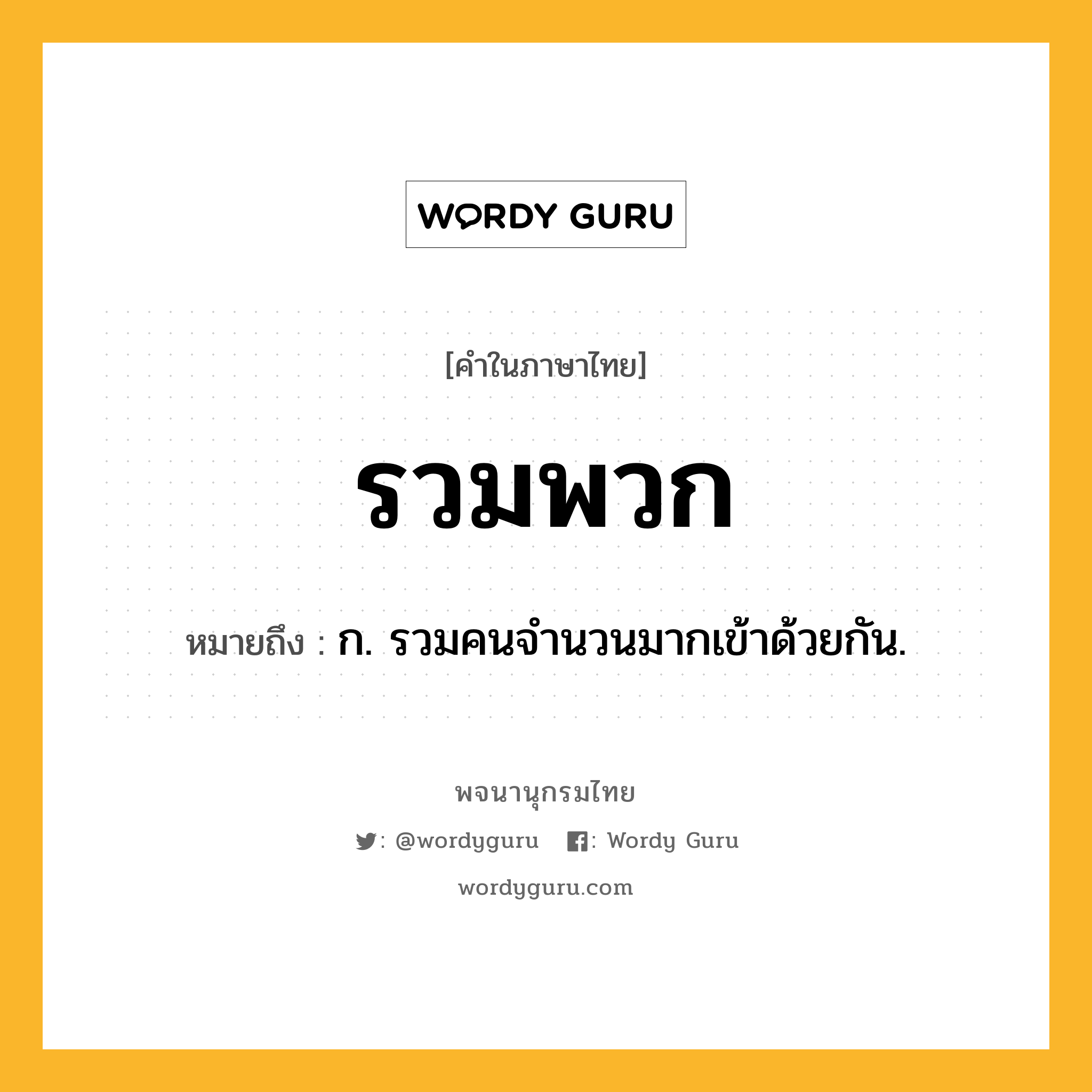 รวมพวก ความหมาย หมายถึงอะไร?, คำในภาษาไทย รวมพวก หมายถึง ก. รวมคนจำนวนมากเข้าด้วยกัน.