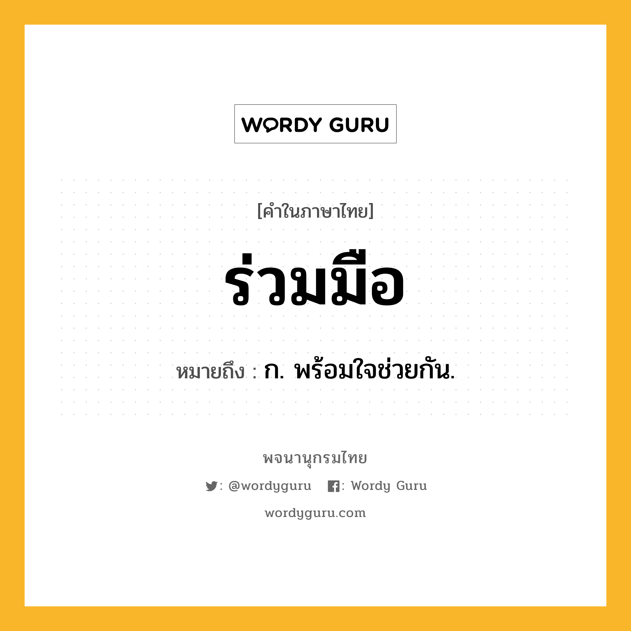 ร่วมมือ ความหมาย หมายถึงอะไร?, คำในภาษาไทย ร่วมมือ หมายถึง ก. พร้อมใจช่วยกัน.