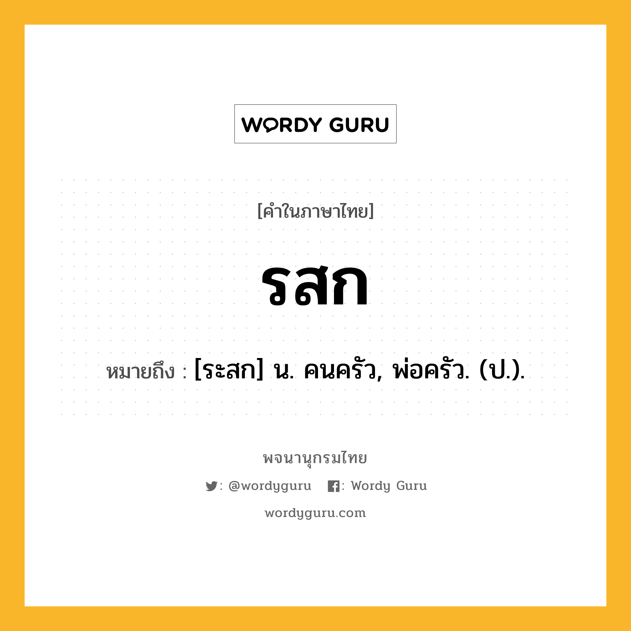 รสก ความหมาย หมายถึงอะไร?, คำในภาษาไทย รสก หมายถึง [ระสก] น. คนครัว, พ่อครัว. (ป.).