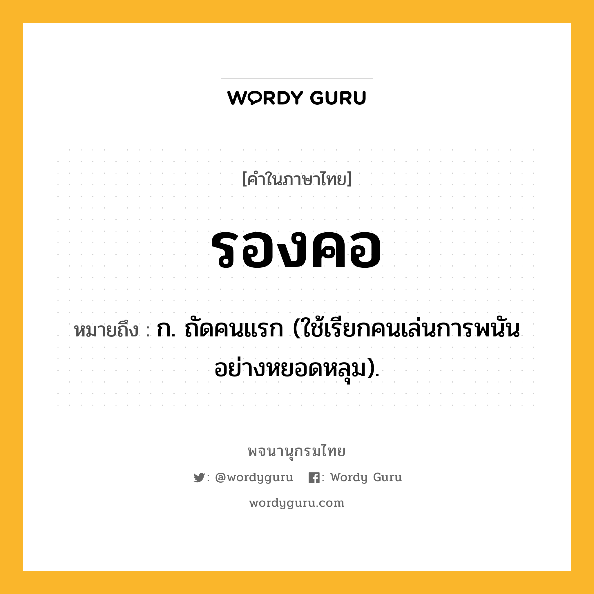 รองคอ ความหมาย หมายถึงอะไร?, คำในภาษาไทย รองคอ หมายถึง ก. ถัดคนแรก (ใช้เรียกคนเล่นการพนันอย่างหยอดหลุม).