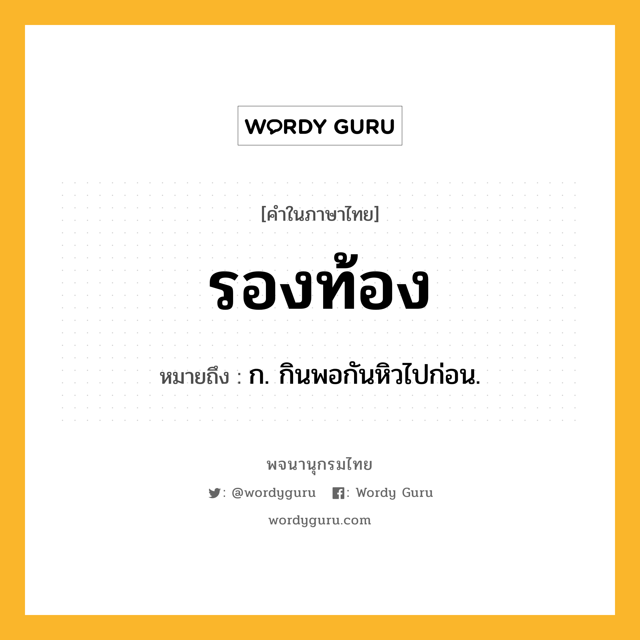 รองท้อง ความหมาย หมายถึงอะไร?, คำในภาษาไทย รองท้อง หมายถึง ก. กินพอกันหิวไปก่อน.