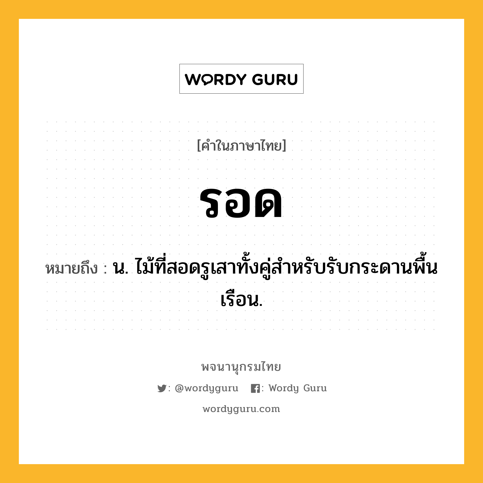 รอด ความหมาย หมายถึงอะไร?, คำในภาษาไทย รอด หมายถึง น. ไม้ที่สอดรูเสาทั้งคู่สําหรับรับกระดานพื้นเรือน.