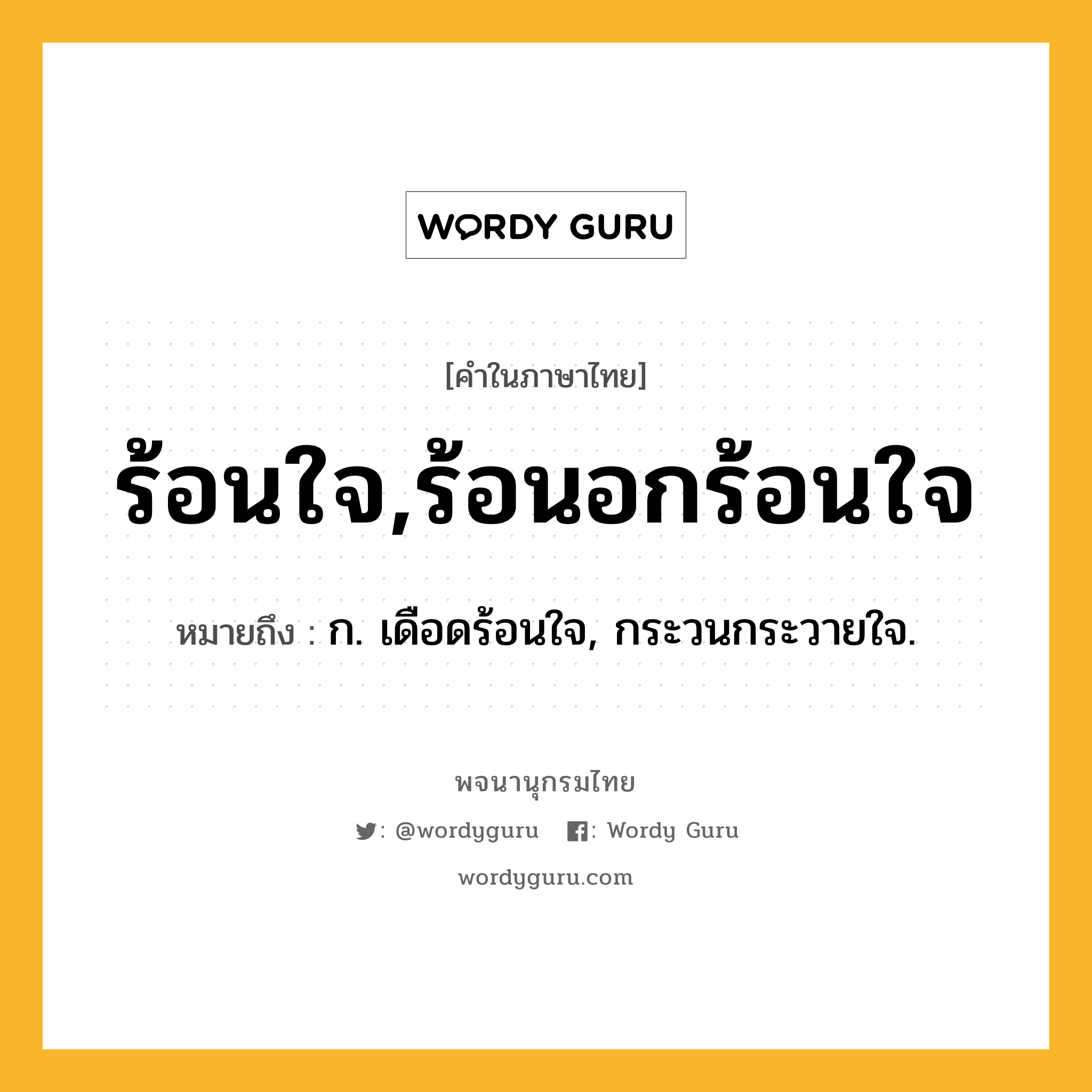 ร้อนใจ,ร้อนอกร้อนใจ ความหมาย หมายถึงอะไร?, คำในภาษาไทย ร้อนใจ,ร้อนอกร้อนใจ หมายถึง ก. เดือดร้อนใจ, กระวนกระวายใจ.