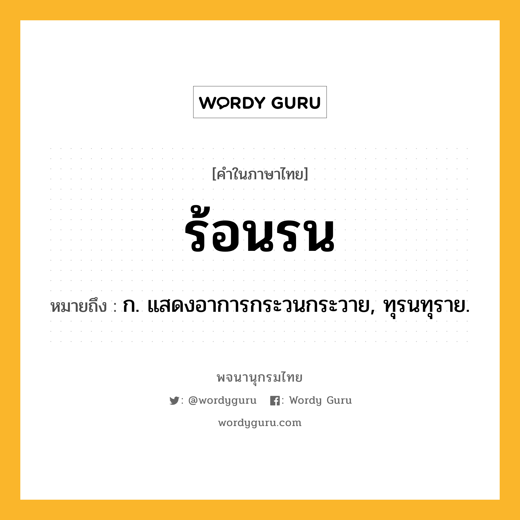 ร้อนรน ความหมาย หมายถึงอะไร?, คำในภาษาไทย ร้อนรน หมายถึง ก. แสดงอาการกระวนกระวาย, ทุรนทุราย.