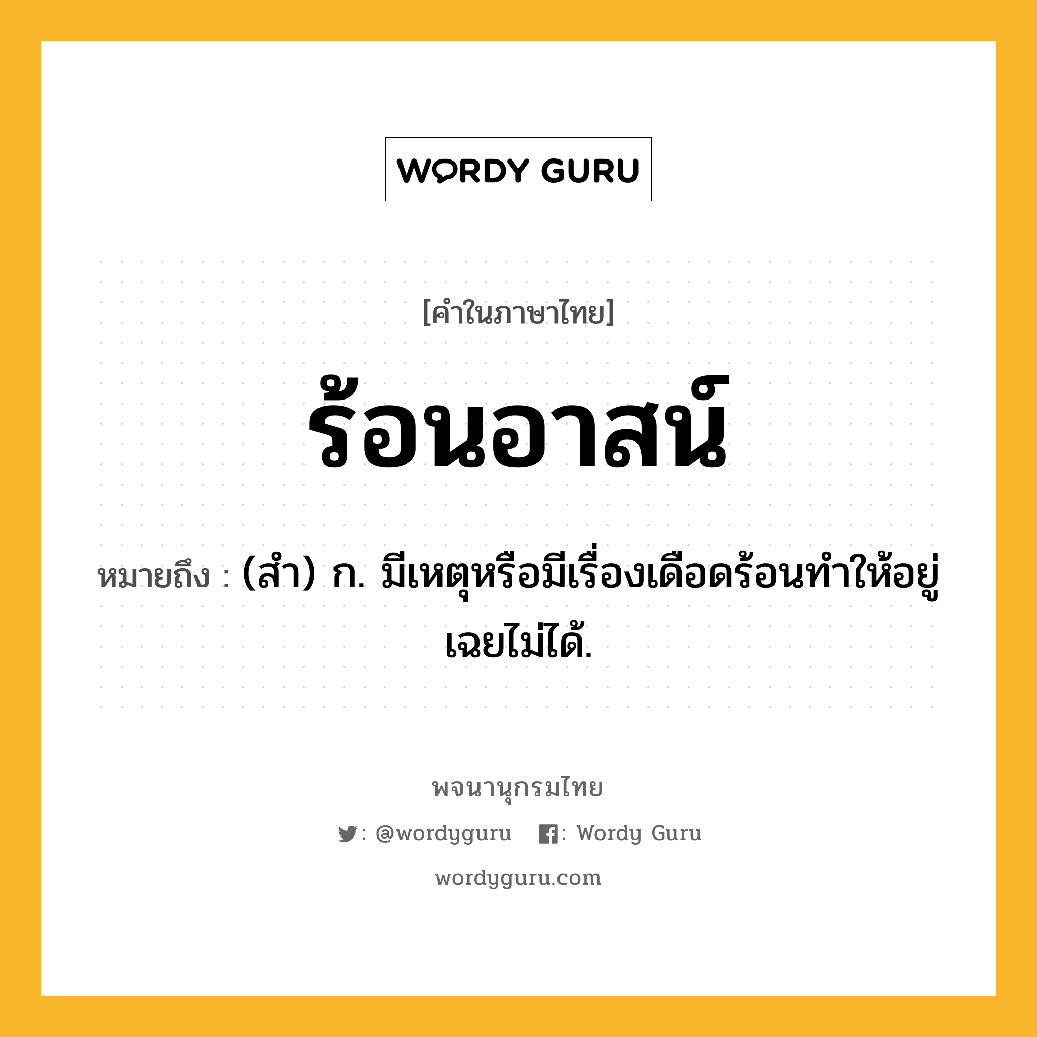 ร้อนอาสน์ ความหมาย หมายถึงอะไร?, คำในภาษาไทย ร้อนอาสน์ หมายถึง (สํา) ก. มีเหตุหรือมีเรื่องเดือดร้อนทําให้อยู่เฉยไม่ได้.