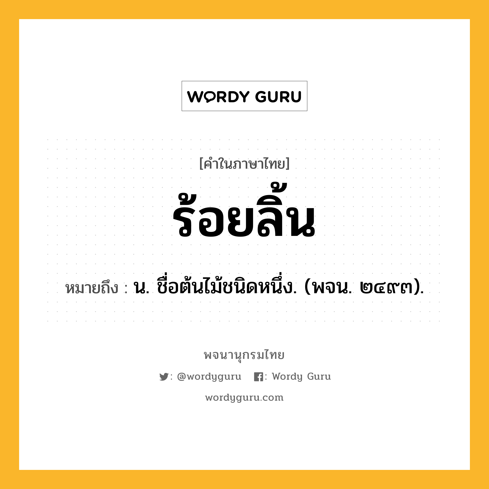 ร้อยลิ้น ความหมาย หมายถึงอะไร?, คำในภาษาไทย ร้อยลิ้น หมายถึง น. ชื่อต้นไม้ชนิดหนึ่ง. (พจน. ๒๔๙๓).