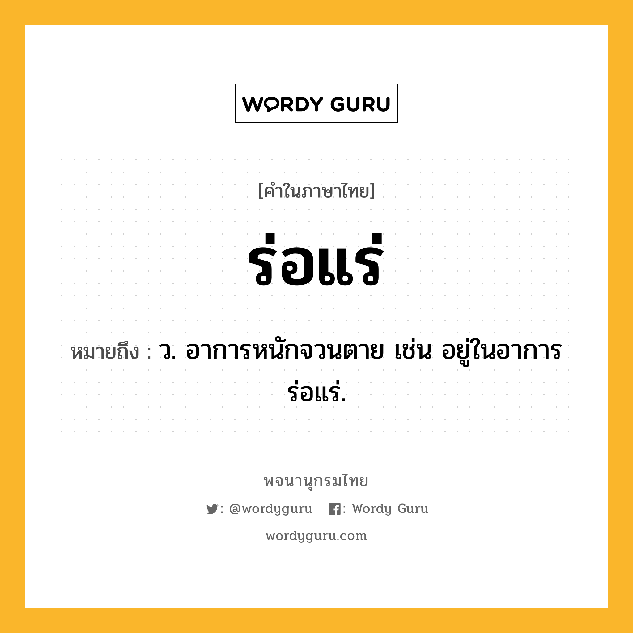 ร่อแร่ ความหมาย หมายถึงอะไร?, คำในภาษาไทย ร่อแร่ หมายถึง ว. อาการหนักจวนตาย เช่น อยู่ในอาการร่อแร่.