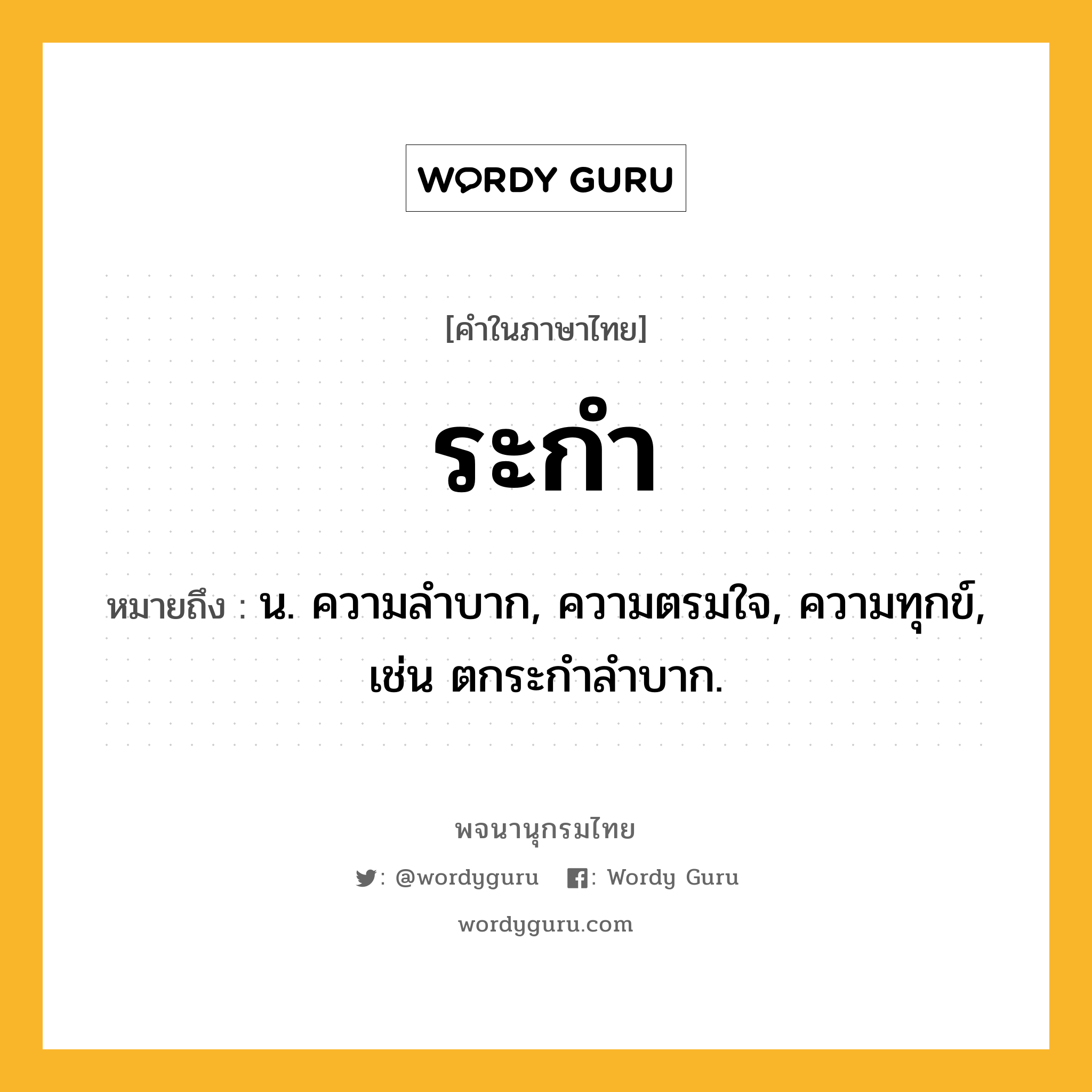 ระกำ ความหมาย หมายถึงอะไร?, คำในภาษาไทย ระกำ หมายถึง น. ความลําบาก, ความตรมใจ, ความทุกข์, เช่น ตกระกำลำบาก.