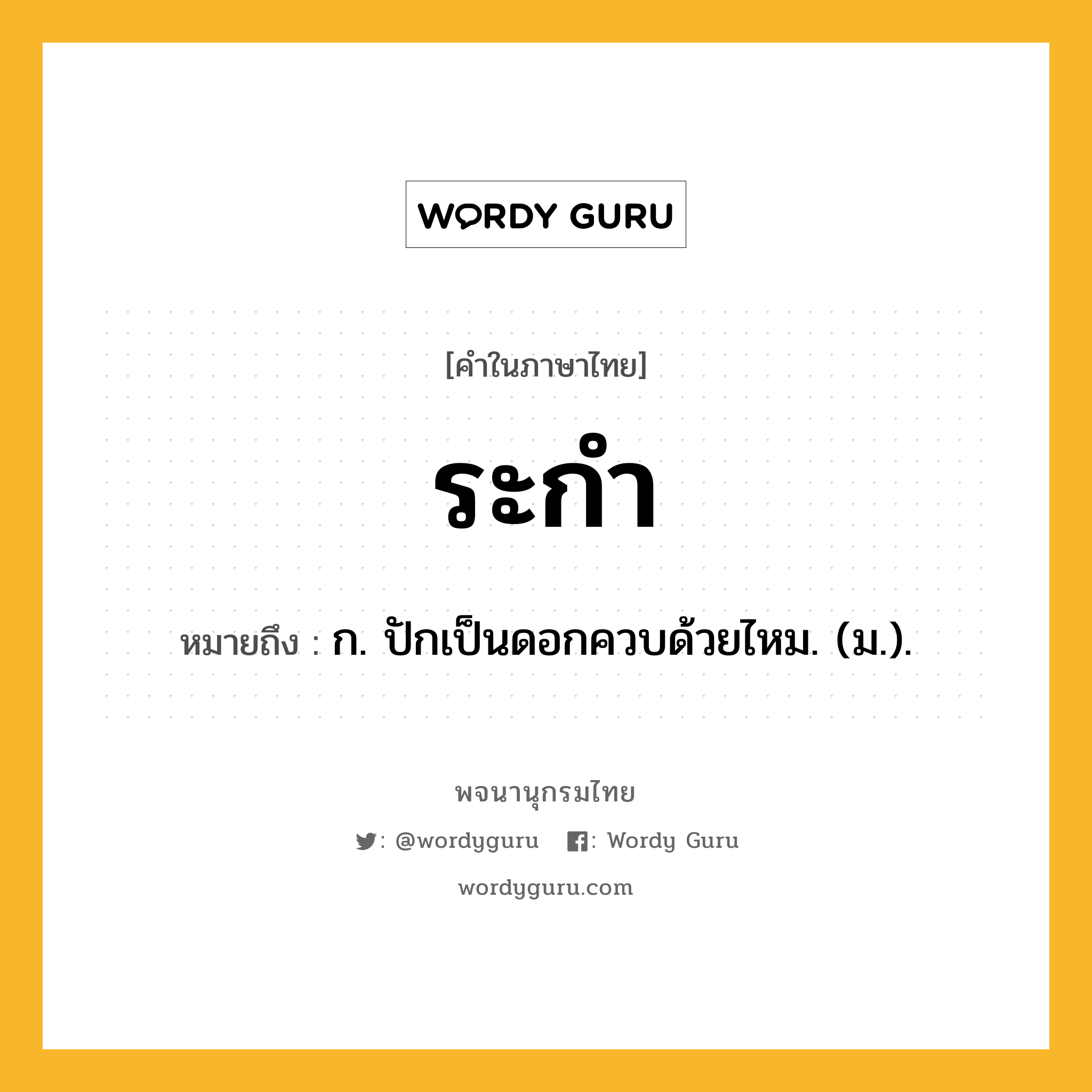 ระกำ ความหมาย หมายถึงอะไร?, คำในภาษาไทย ระกำ หมายถึง ก. ปักเป็นดอกควบด้วยไหม. (ม.).