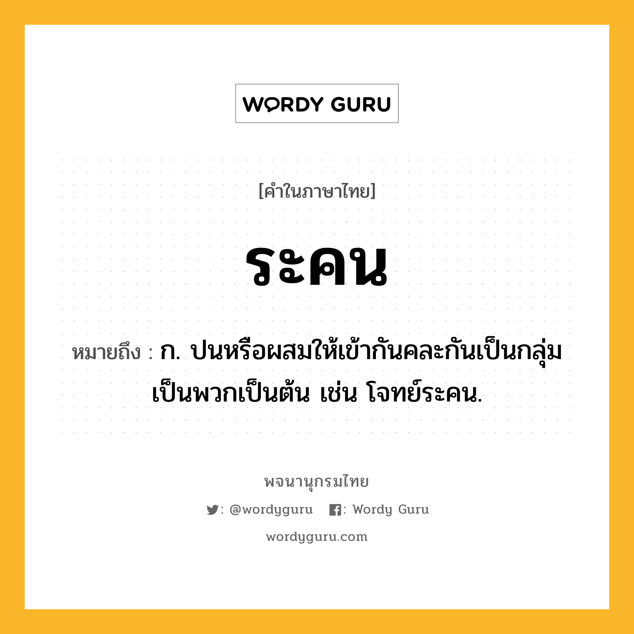 ระคน ความหมาย หมายถึงอะไร?, คำในภาษาไทย ระคน หมายถึง ก. ปนหรือผสมให้เข้ากันคละกันเป็นกลุ่มเป็นพวกเป็นต้น เช่น โจทย์ระคน.