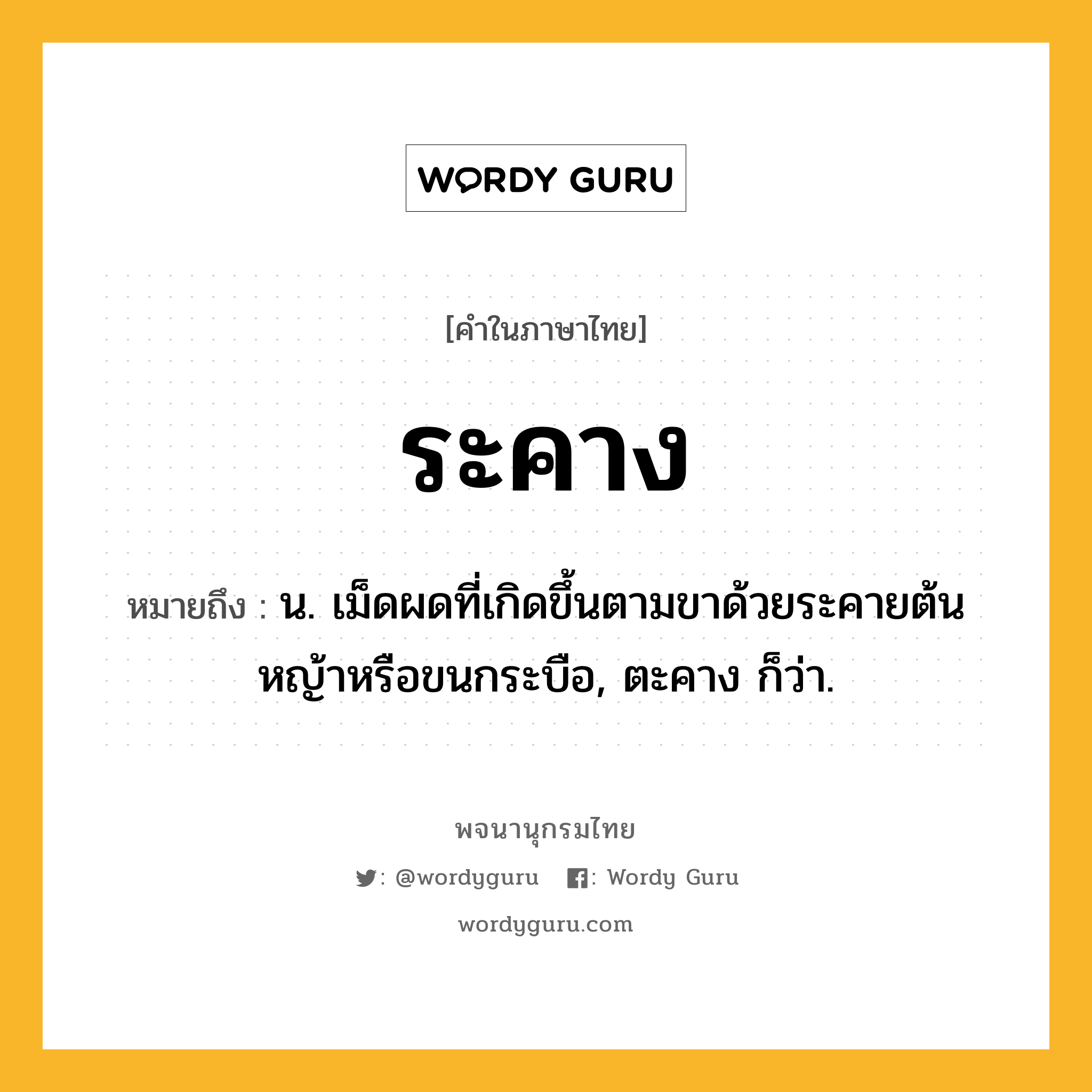 ระคาง ความหมาย หมายถึงอะไร?, คำในภาษาไทย ระคาง หมายถึง น. เม็ดผดที่เกิดขึ้นตามขาด้วยระคายต้นหญ้าหรือขนกระบือ, ตะคาง ก็ว่า.