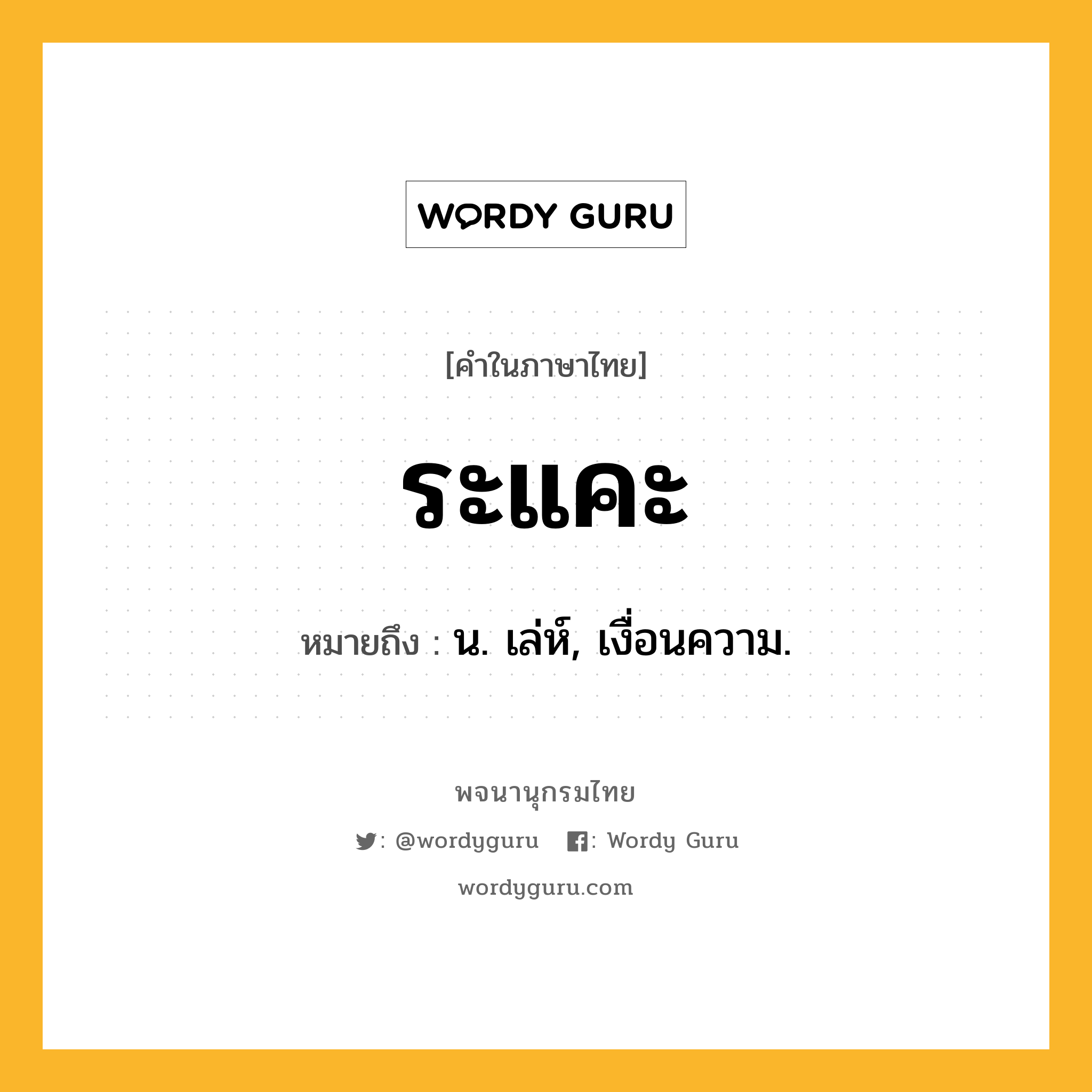 ระแคะ ความหมาย หมายถึงอะไร?, คำในภาษาไทย ระแคะ หมายถึง น. เล่ห์, เงื่อนความ.