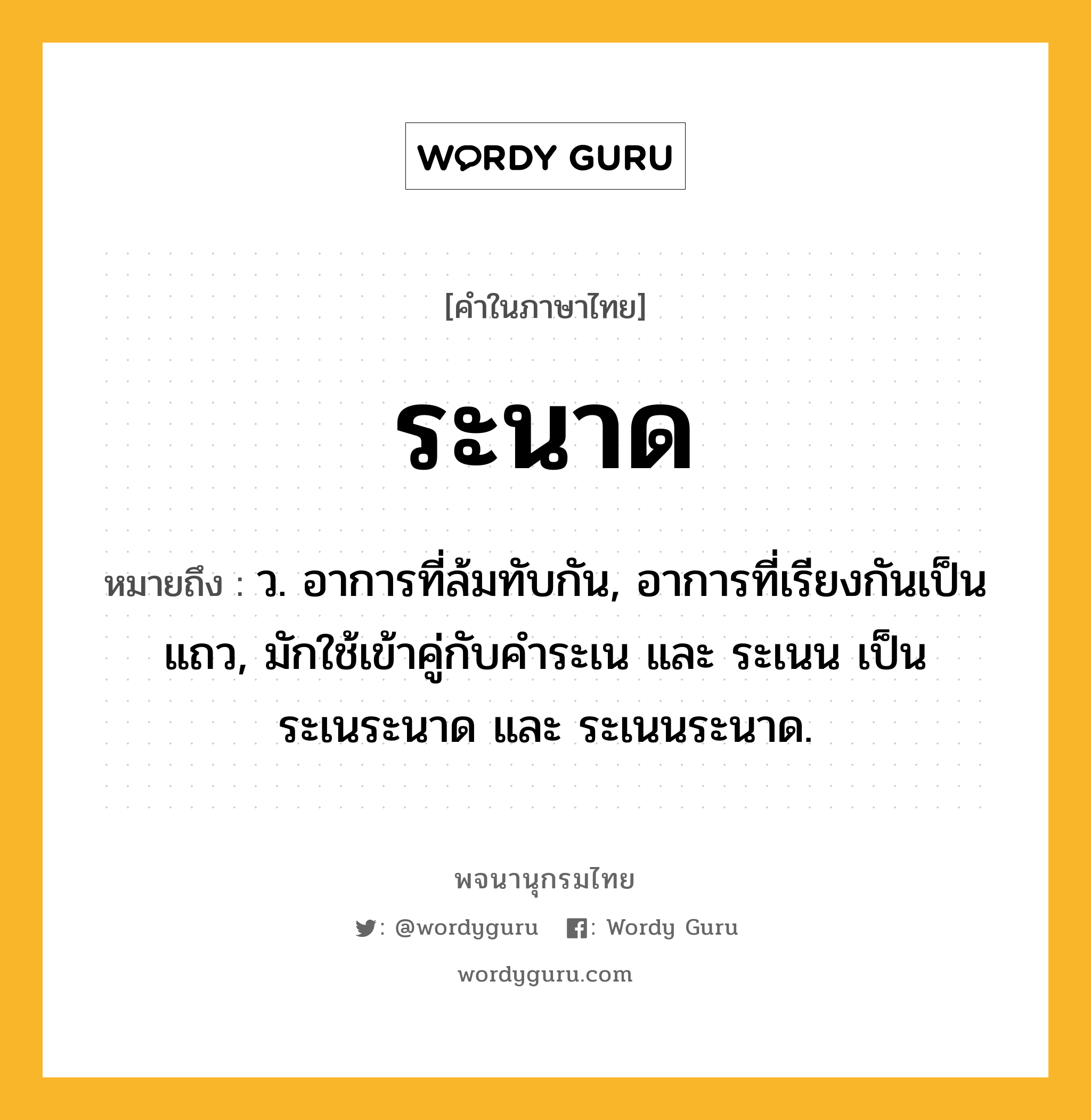 ระนาด ความหมาย หมายถึงอะไร?, คำในภาษาไทย ระนาด หมายถึง ว. อาการที่ล้มทับกัน, อาการที่เรียงกันเป็นแถว, มักใช้เข้าคู่กับคำระเน และ ระเนน เป็น ระเนระนาด และ ระเนนระนาด.