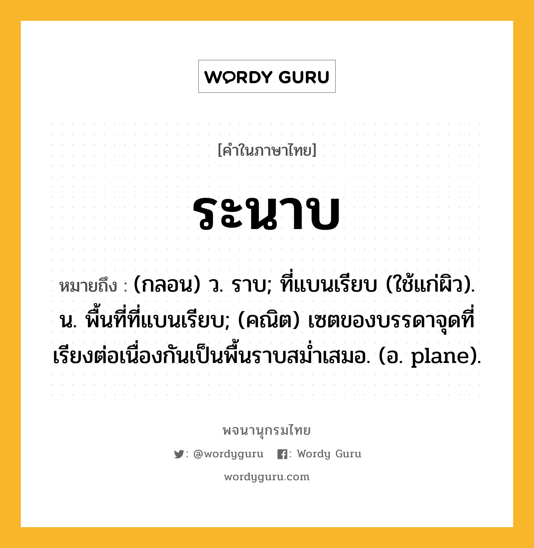 ระนาบ ความหมาย หมายถึงอะไร?, คำในภาษาไทย ระนาบ หมายถึง (กลอน) ว. ราบ; ที่แบนเรียบ (ใช้แก่ผิว). น. พื้นที่ที่แบนเรียบ; (คณิต) เซตของบรรดาจุดที่เรียงต่อเนื่องกันเป็นพื้นราบสมํ่าเสมอ. (อ. plane).