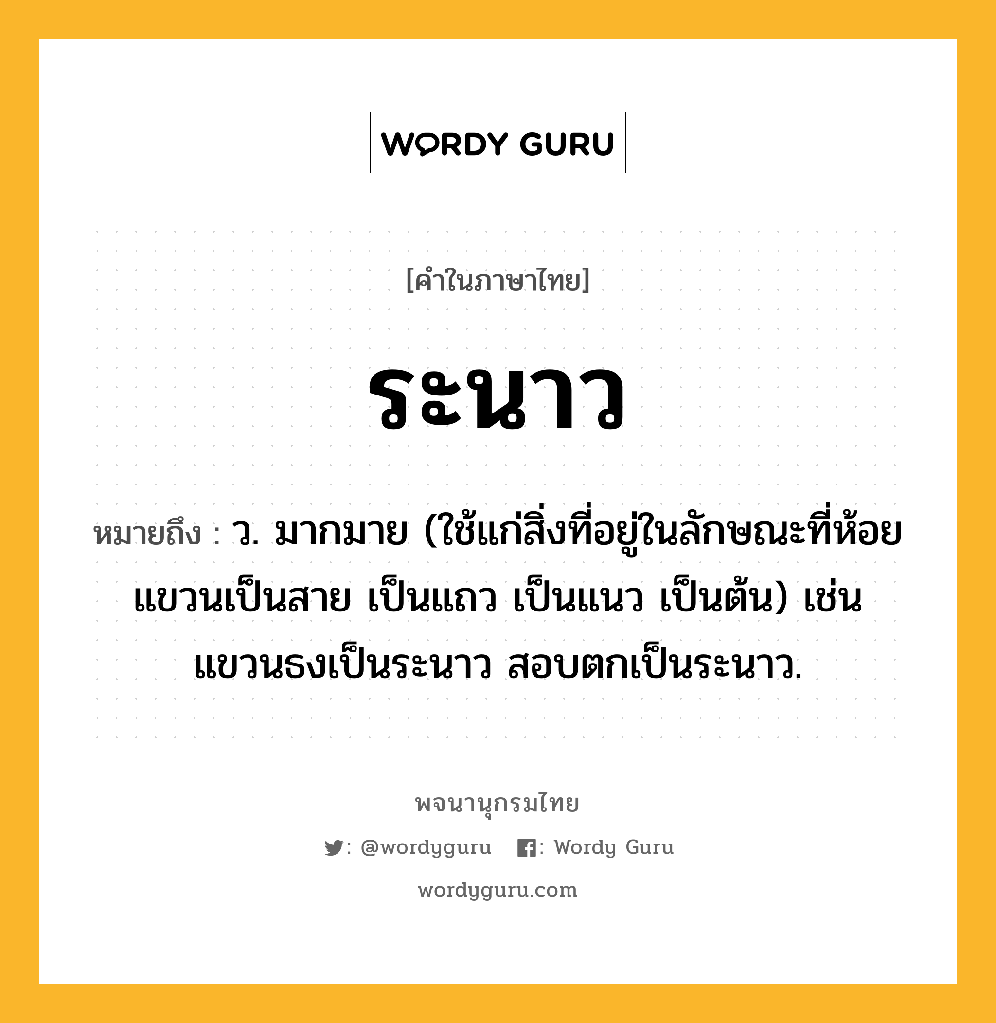 ระนาว ความหมาย หมายถึงอะไร?, คำในภาษาไทย ระนาว หมายถึง ว. มากมาย (ใช้แก่สิ่งที่อยู่ในลักษณะที่ห้อยแขวนเป็นสาย เป็นแถว เป็นแนว เป็นต้น) เช่น แขวนธงเป็นระนาว สอบตกเป็นระนาว.