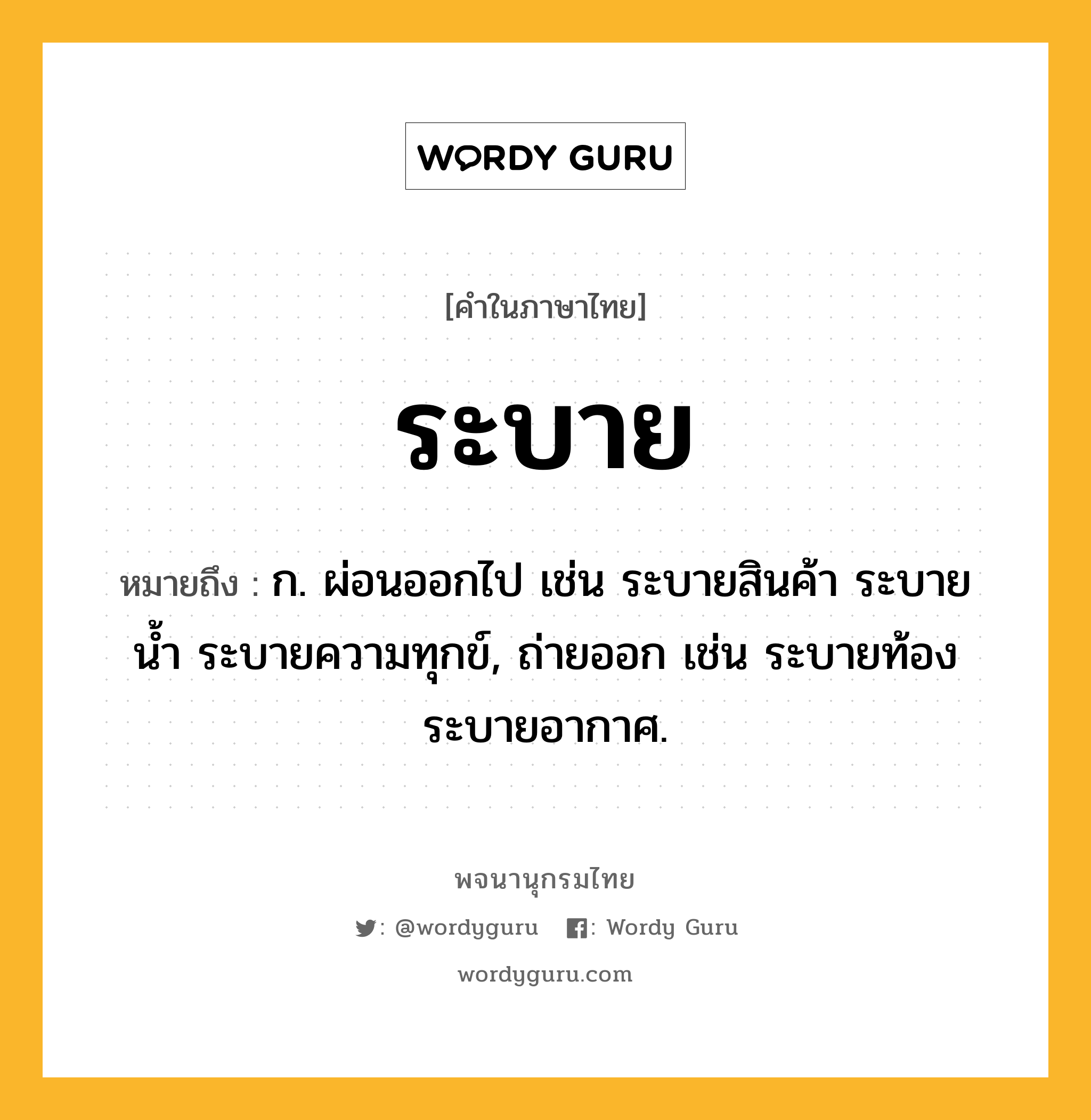 ระบาย ความหมาย หมายถึงอะไร?, คำในภาษาไทย ระบาย หมายถึง ก. ผ่อนออกไป เช่น ระบายสินค้า ระบายนํ้า ระบายความทุกข์, ถ่ายออก เช่น ระบายท้อง ระบายอากาศ.