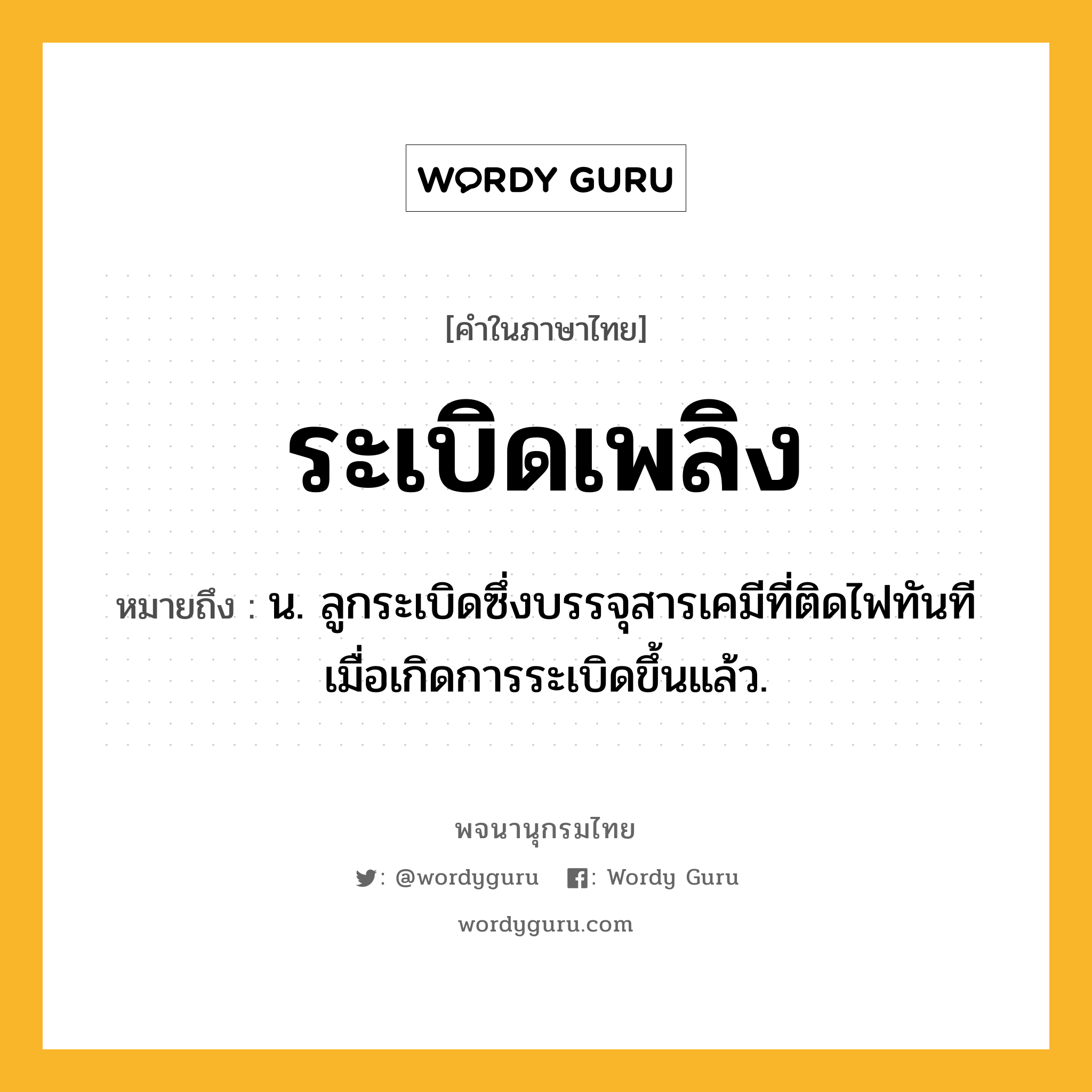 ระเบิดเพลิง ความหมาย หมายถึงอะไร?, คำในภาษาไทย ระเบิดเพลิง หมายถึง น. ลูกระเบิดซึ่งบรรจุสารเคมีที่ติดไฟทันทีเมื่อเกิดการระเบิดขึ้นแล้ว.