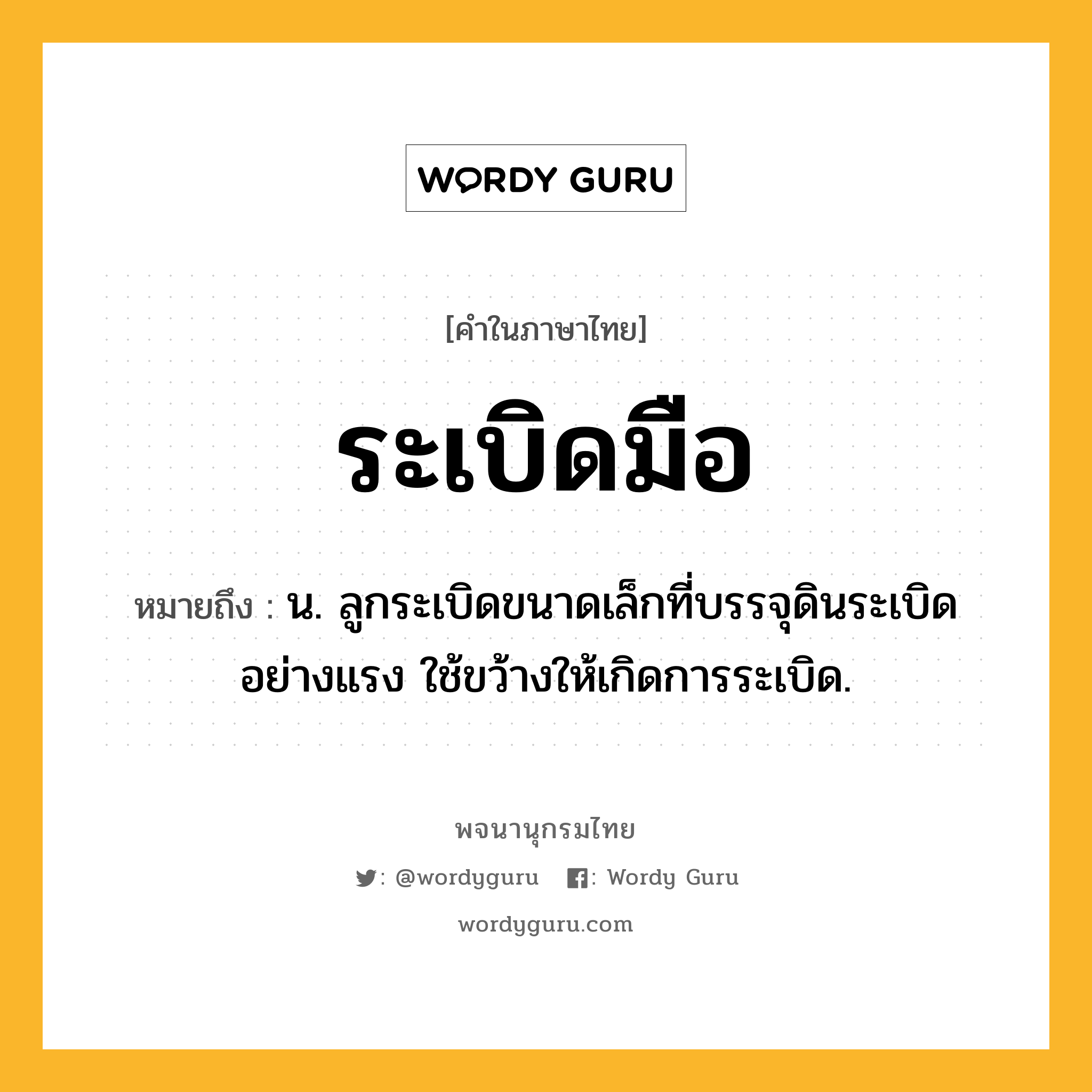 ระเบิดมือ ความหมาย หมายถึงอะไร?, คำในภาษาไทย ระเบิดมือ หมายถึง น. ลูกระเบิดขนาดเล็กที่บรรจุดินระเบิดอย่างแรง ใช้ขว้างให้เกิดการระเบิด.