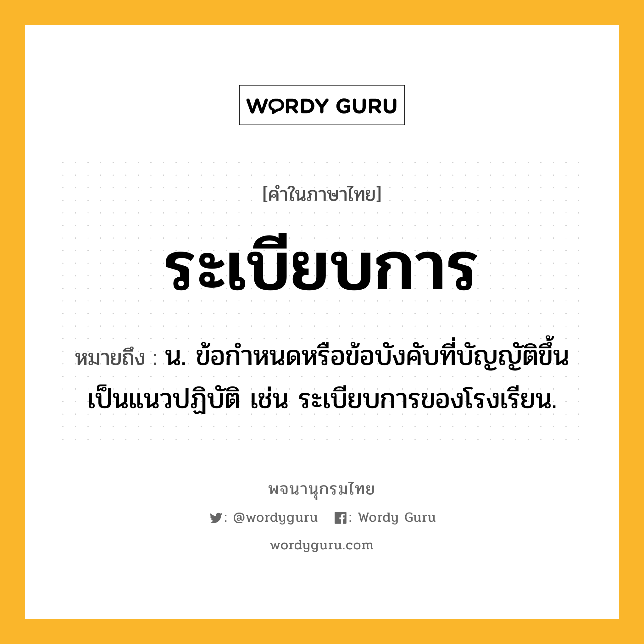 ระเบียบการ ความหมาย หมายถึงอะไร?, คำในภาษาไทย ระเบียบการ หมายถึง น. ข้อกําหนดหรือข้อบังคับที่บัญญัติขึ้นเป็นแนวปฏิบัติ เช่น ระเบียบการของโรงเรียน.