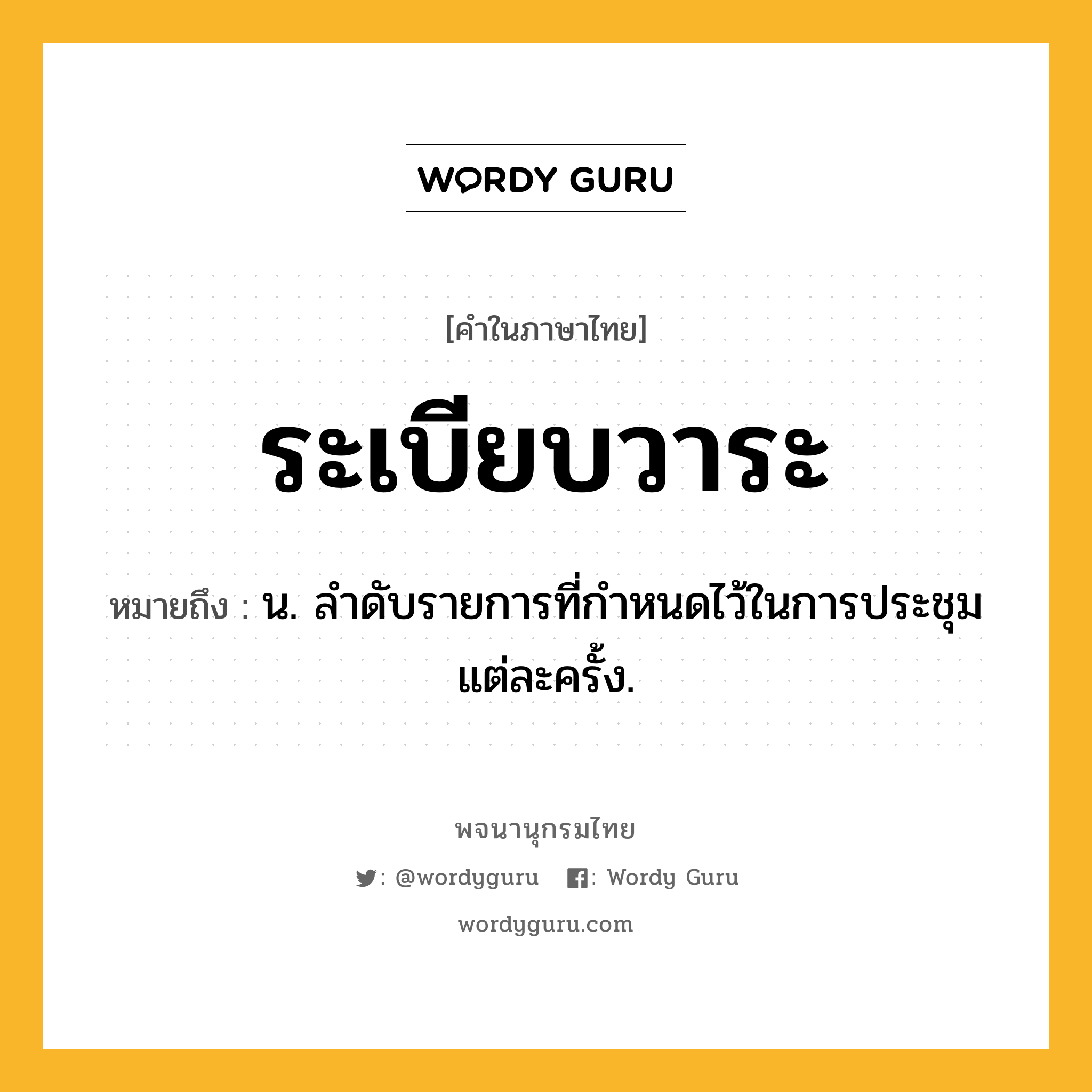 ระเบียบวาระ ความหมาย หมายถึงอะไร?, คำในภาษาไทย ระเบียบวาระ หมายถึง น. ลําดับรายการที่กําหนดไว้ในการประชุมแต่ละครั้ง.