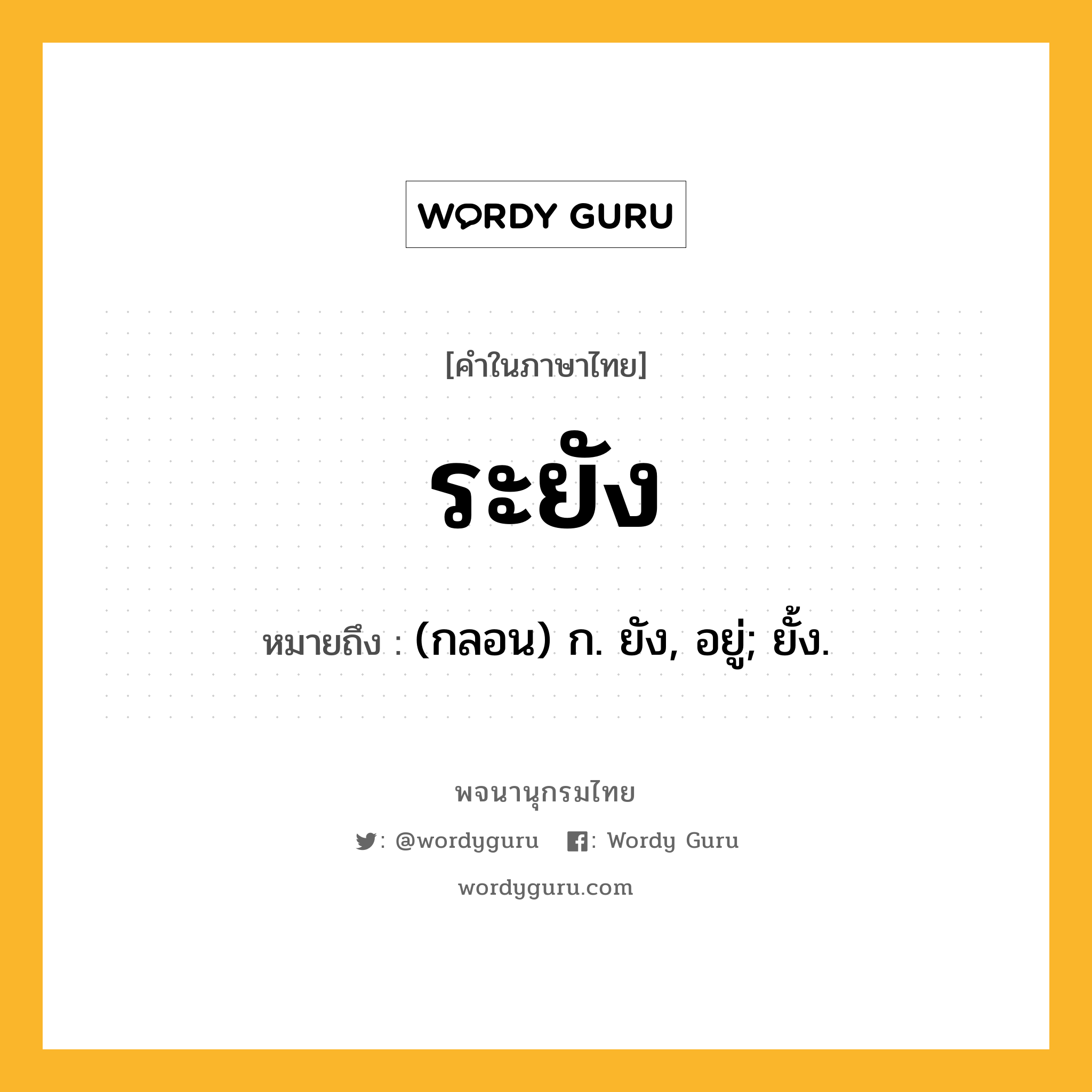 ระยัง ความหมาย หมายถึงอะไร?, คำในภาษาไทย ระยัง หมายถึง (กลอน) ก. ยัง, อยู่; ยั้ง.