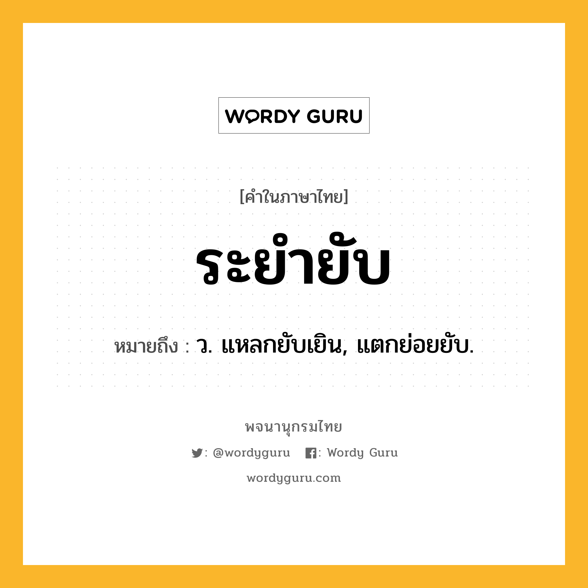 ระยำยับ ความหมาย หมายถึงอะไร?, คำในภาษาไทย ระยำยับ หมายถึง ว. แหลกยับเยิน, แตกย่อยยับ.