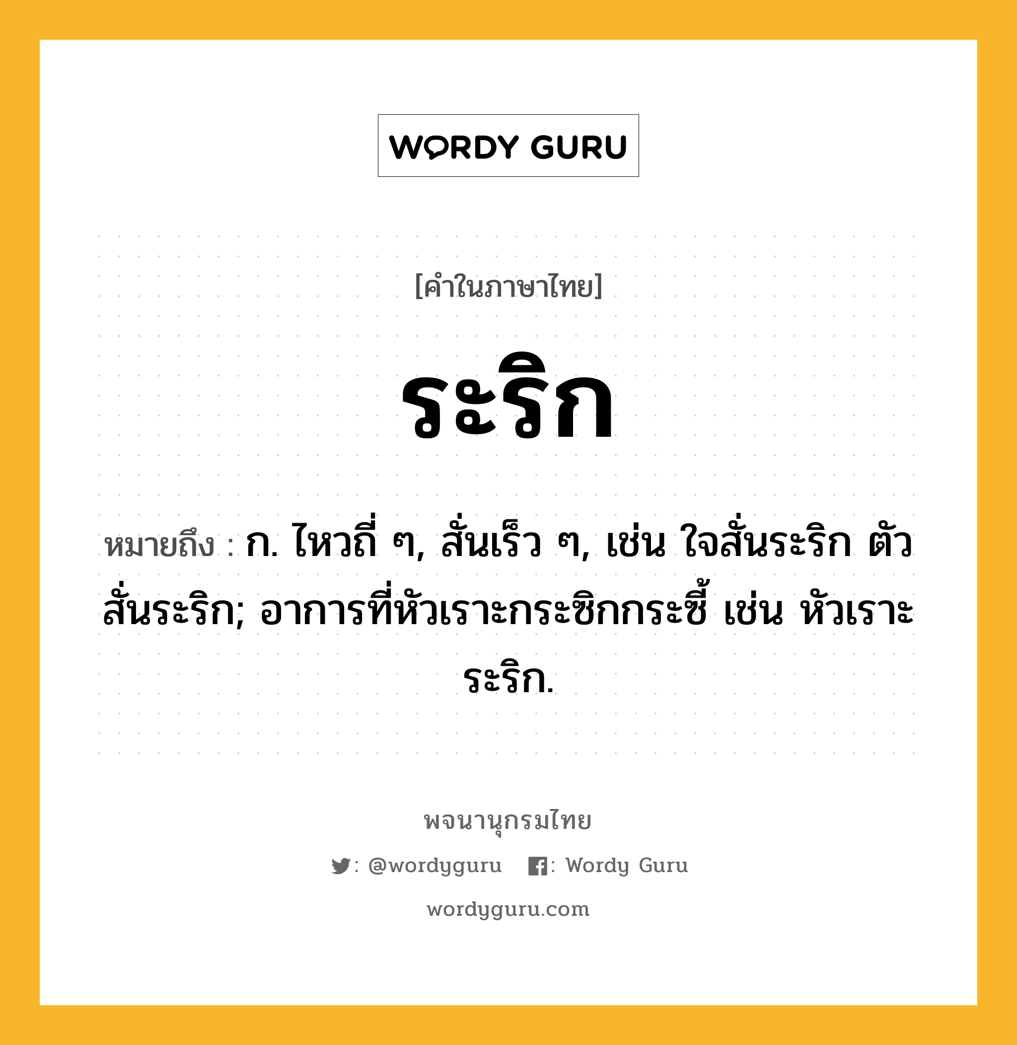 ระริก ความหมาย หมายถึงอะไร?, คำในภาษาไทย ระริก หมายถึง ก. ไหวถี่ ๆ, สั่นเร็ว ๆ, เช่น ใจสั่นระริก ตัวสั่นระริก; อาการที่หัวเราะกระซิกกระซี้ เช่น หัวเราะระริก.