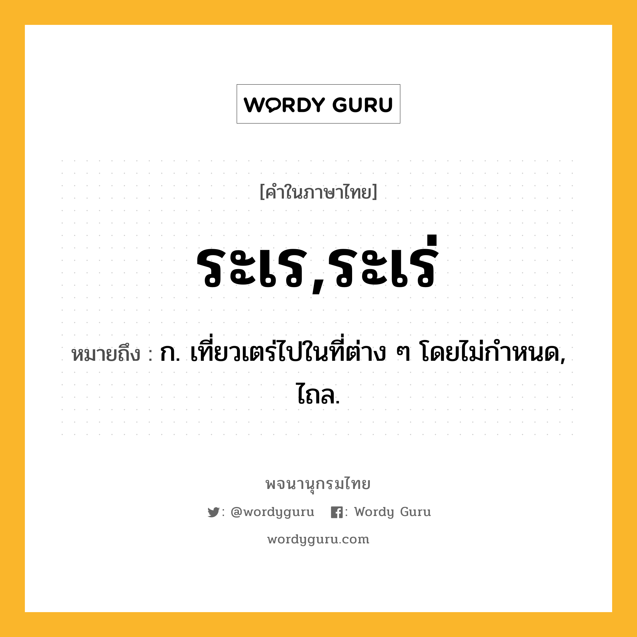 ระเร,ระเร่ ความหมาย หมายถึงอะไร?, คำในภาษาไทย ระเร,ระเร่ หมายถึง ก. เที่ยวเตร่ไปในที่ต่าง ๆ โดยไม่กําหนด, ไถล.