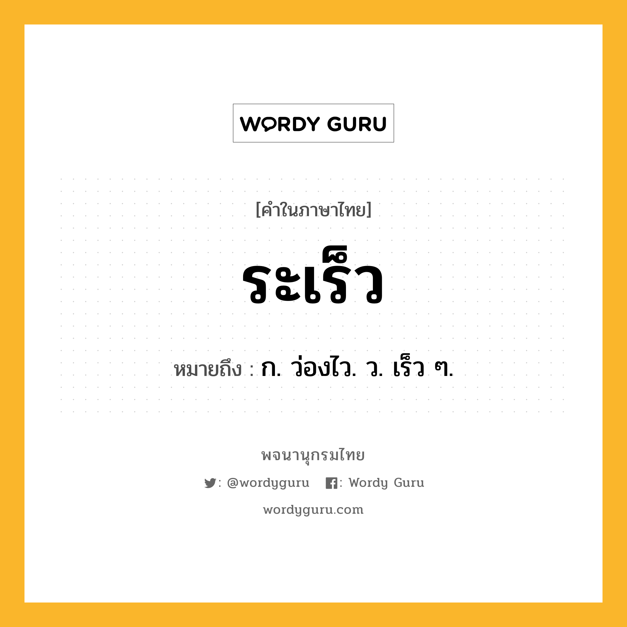 ระเร็ว ความหมาย หมายถึงอะไร?, คำในภาษาไทย ระเร็ว หมายถึง ก. ว่องไว. ว. เร็ว ๆ.