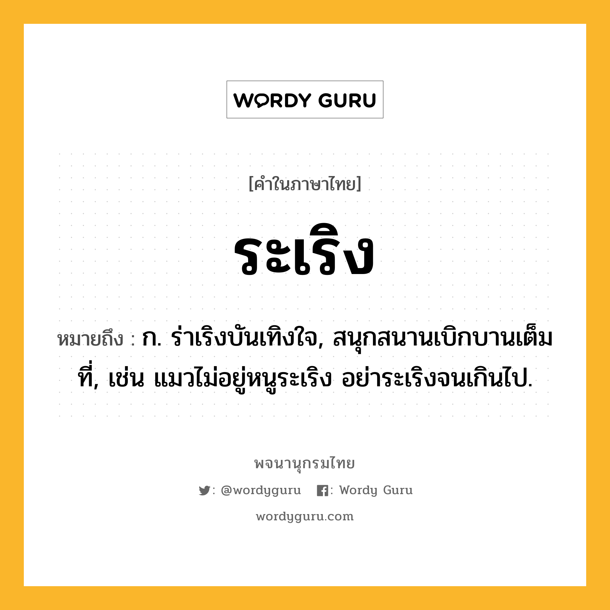 ระเริง ความหมาย หมายถึงอะไร?, คำในภาษาไทย ระเริง หมายถึง ก. ร่าเริงบันเทิงใจ, สนุกสนานเบิกบานเต็มที่, เช่น แมวไม่อยู่หนูระเริง อย่าระเริงจนเกินไป.