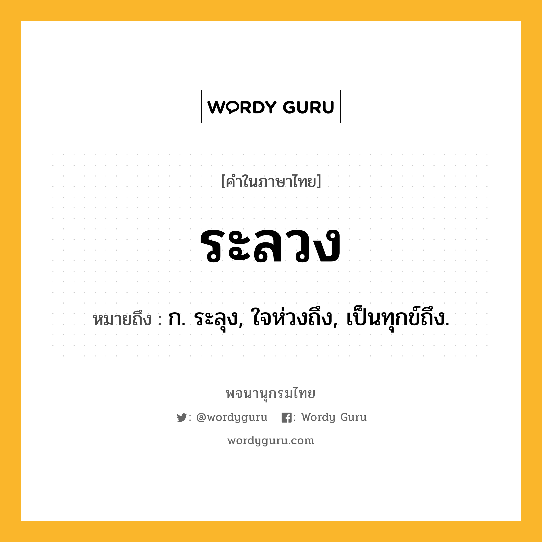 ระลวง ความหมาย หมายถึงอะไร?, คำในภาษาไทย ระลวง หมายถึง ก. ระลุง, ใจห่วงถึง, เป็นทุกข์ถึง.