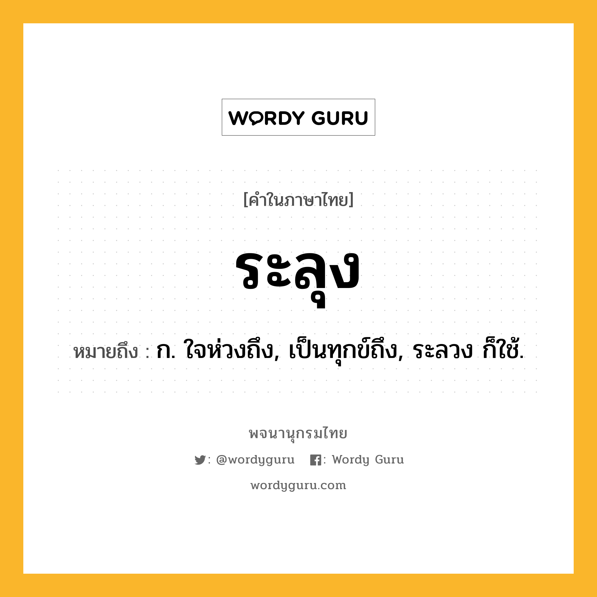 ระลุง ความหมาย หมายถึงอะไร?, คำในภาษาไทย ระลุง หมายถึง ก. ใจห่วงถึง, เป็นทุกข์ถึง, ระลวง ก็ใช้.