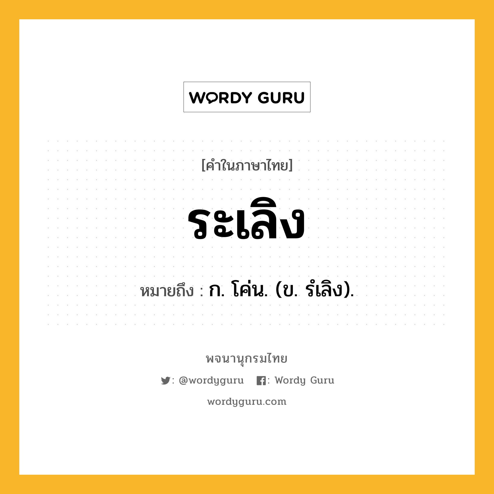 ระเลิง ความหมาย หมายถึงอะไร?, คำในภาษาไทย ระเลิง หมายถึง ก. โค่น. (ข. รํเลิง).