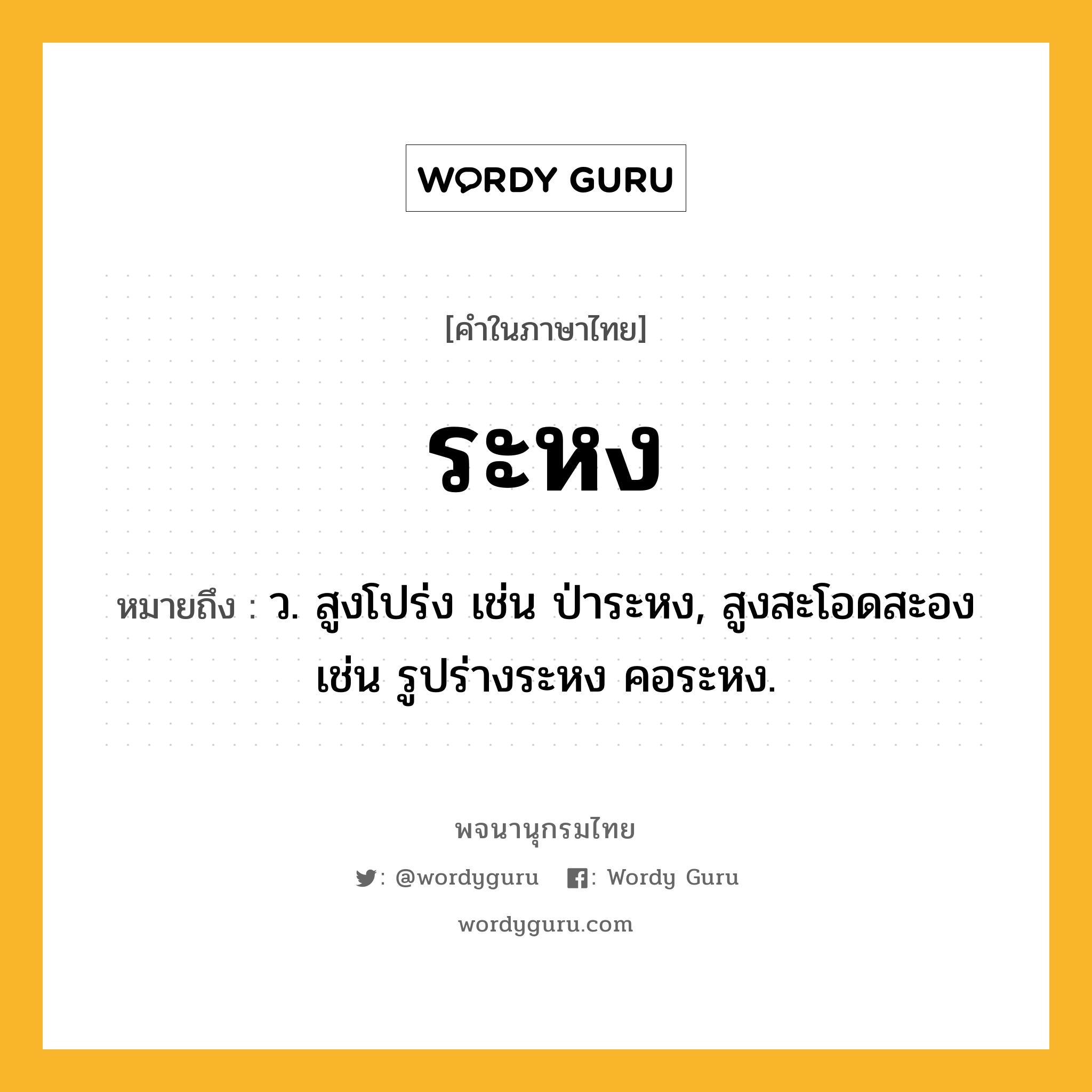 ระหง ความหมาย หมายถึงอะไร?, คำในภาษาไทย ระหง หมายถึง ว. สูงโปร่ง เช่น ป่าระหง, สูงสะโอดสะอง เช่น รูปร่างระหง คอระหง.