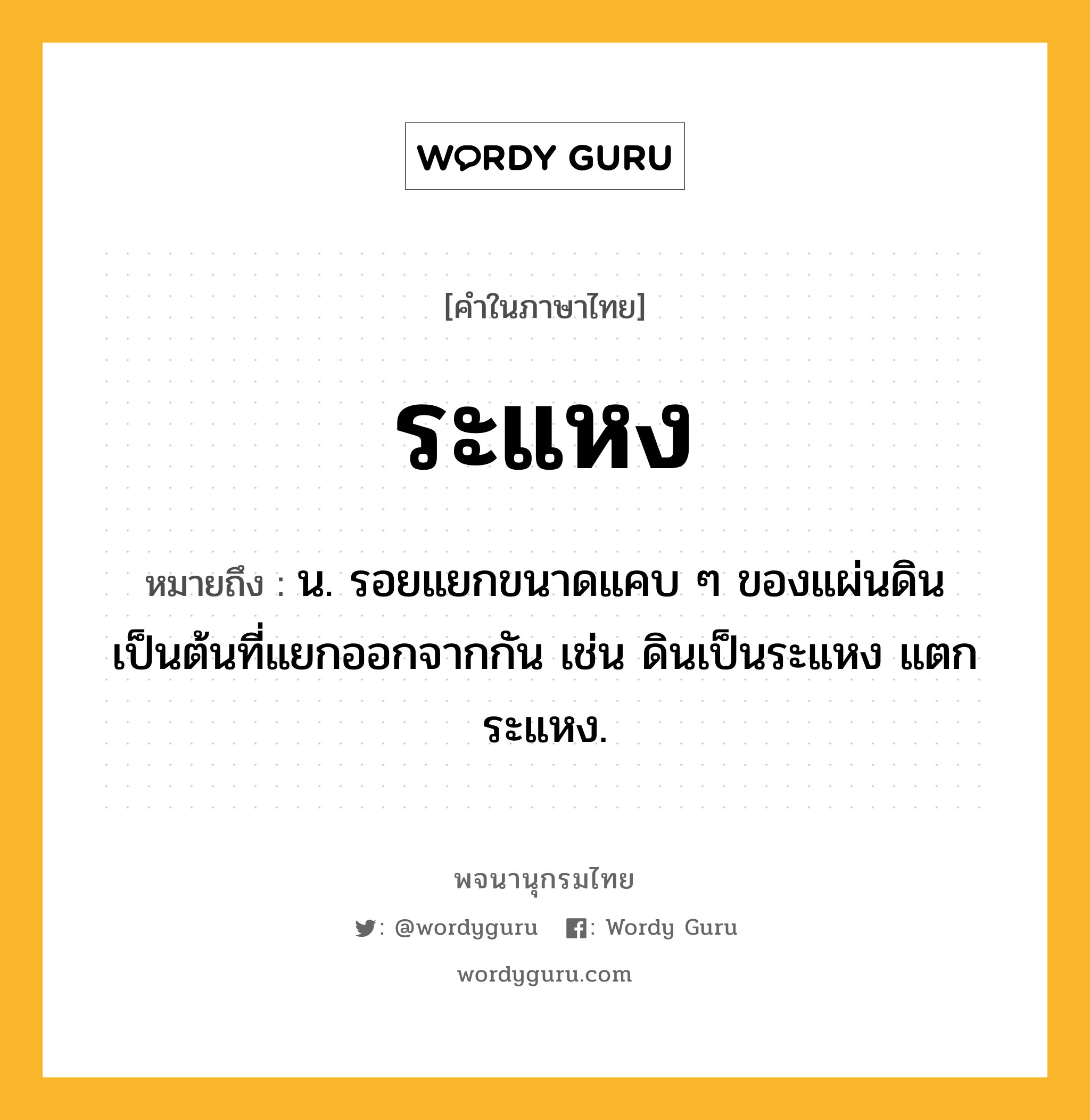 ระแหง ความหมาย หมายถึงอะไร?, คำในภาษาไทย ระแหง หมายถึง น. รอยแยกขนาดแคบ ๆ ของแผ่นดินเป็นต้นที่แยกออกจากกัน เช่น ดินเป็นระแหง แตกระแหง.