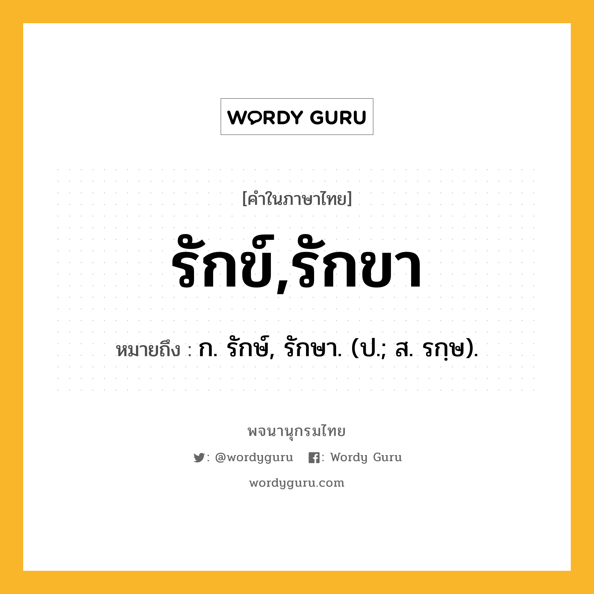 รักข์,รักขา ความหมาย หมายถึงอะไร?, คำในภาษาไทย รักข์,รักขา หมายถึง ก. รักษ์, รักษา. (ป.; ส. รกฺษ).