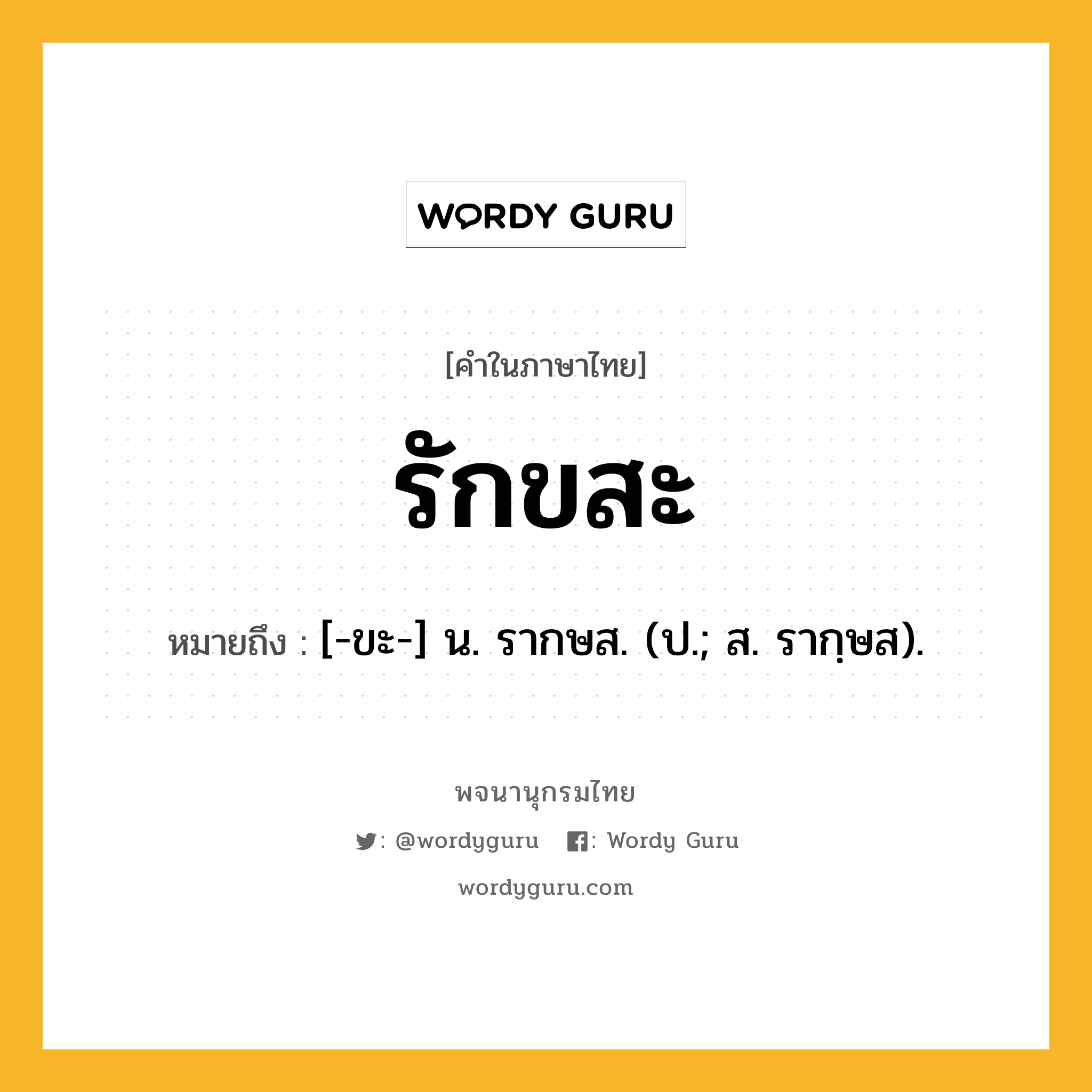 รักขสะ ความหมาย หมายถึงอะไร?, คำในภาษาไทย รักขสะ หมายถึง [-ขะ-] น. รากษส. (ป.; ส. รากฺษส).