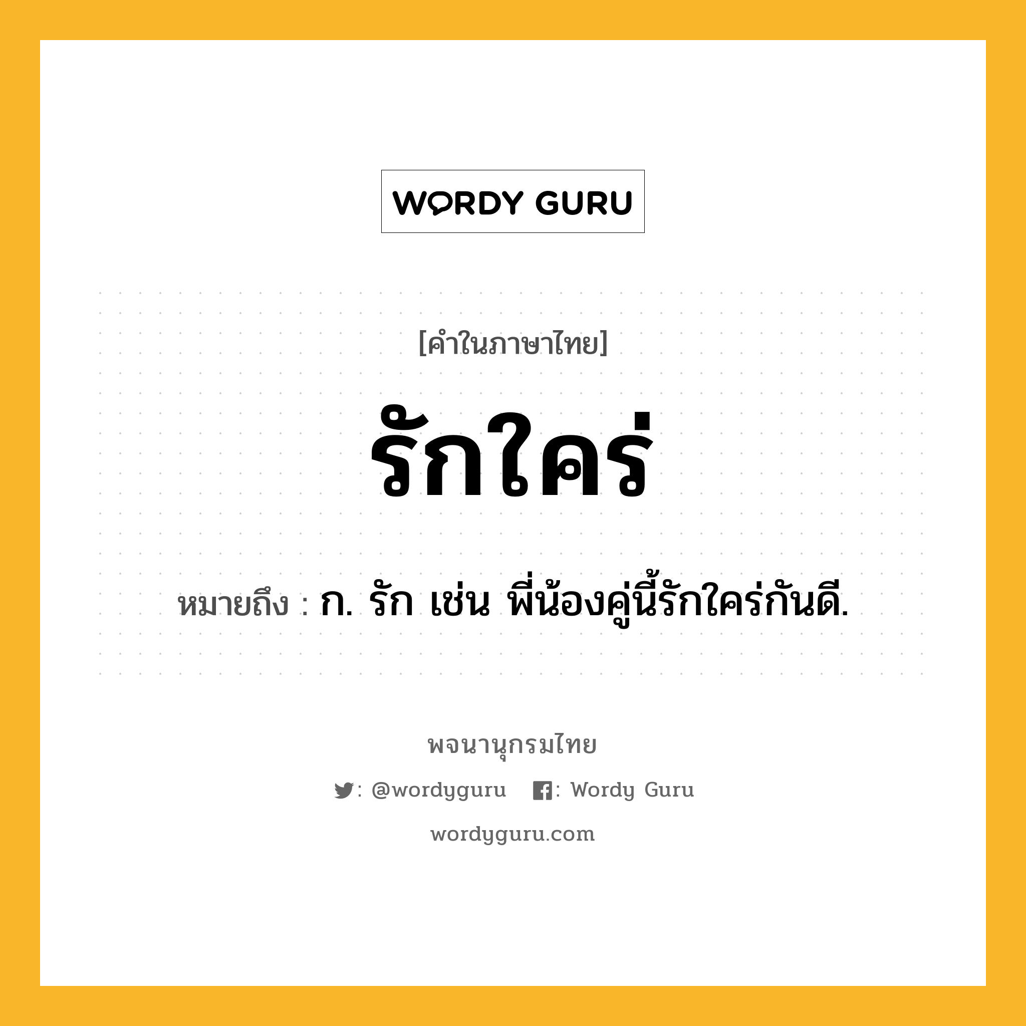 รักใคร่ ความหมาย หมายถึงอะไร?, คำในภาษาไทย รักใคร่ หมายถึง ก. รัก เช่น พี่น้องคู่นี้รักใคร่กันดี.